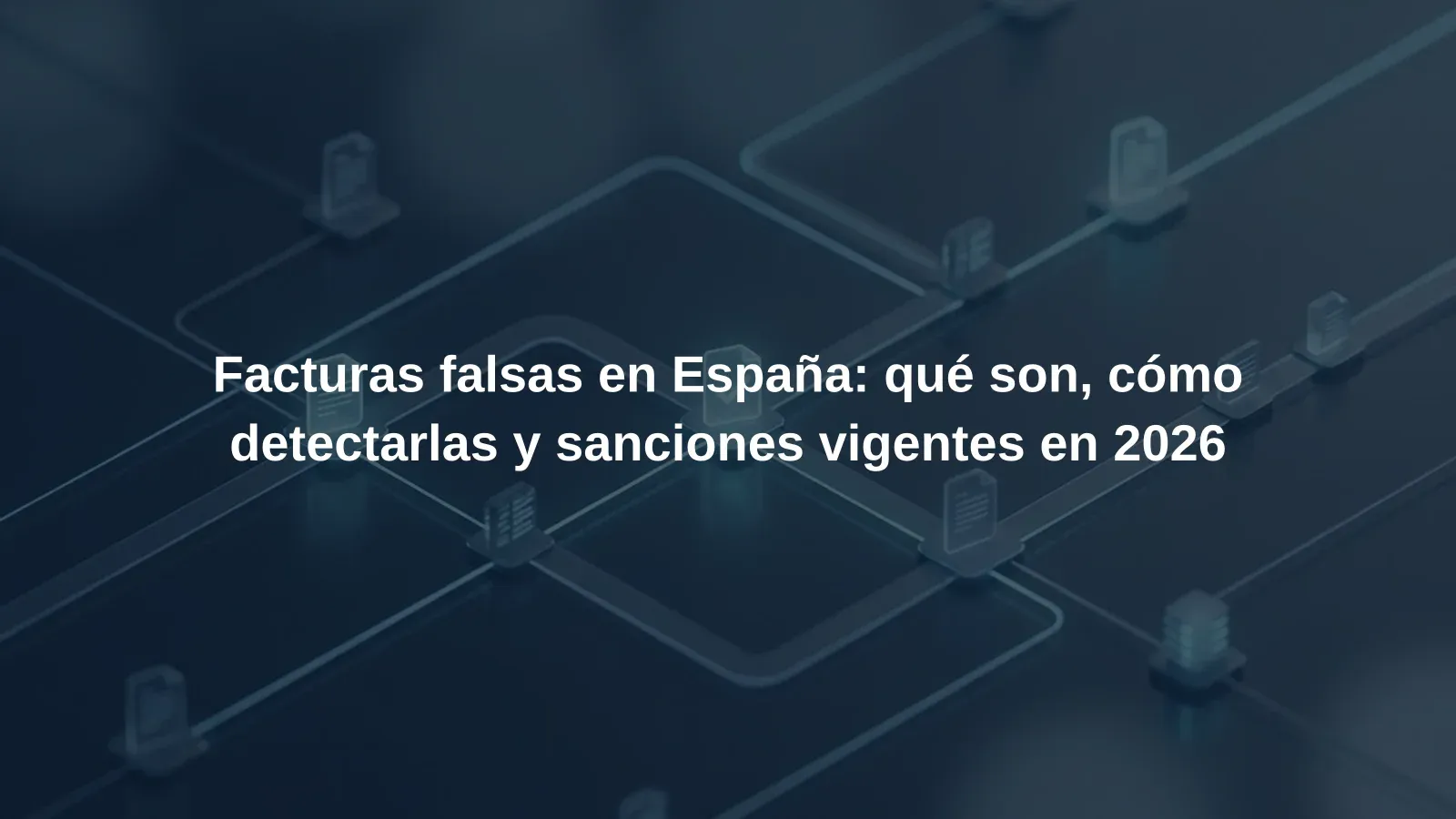 Facturas falsas en España: qué son, cómo detectarlas y sanciones vigentes en 2026