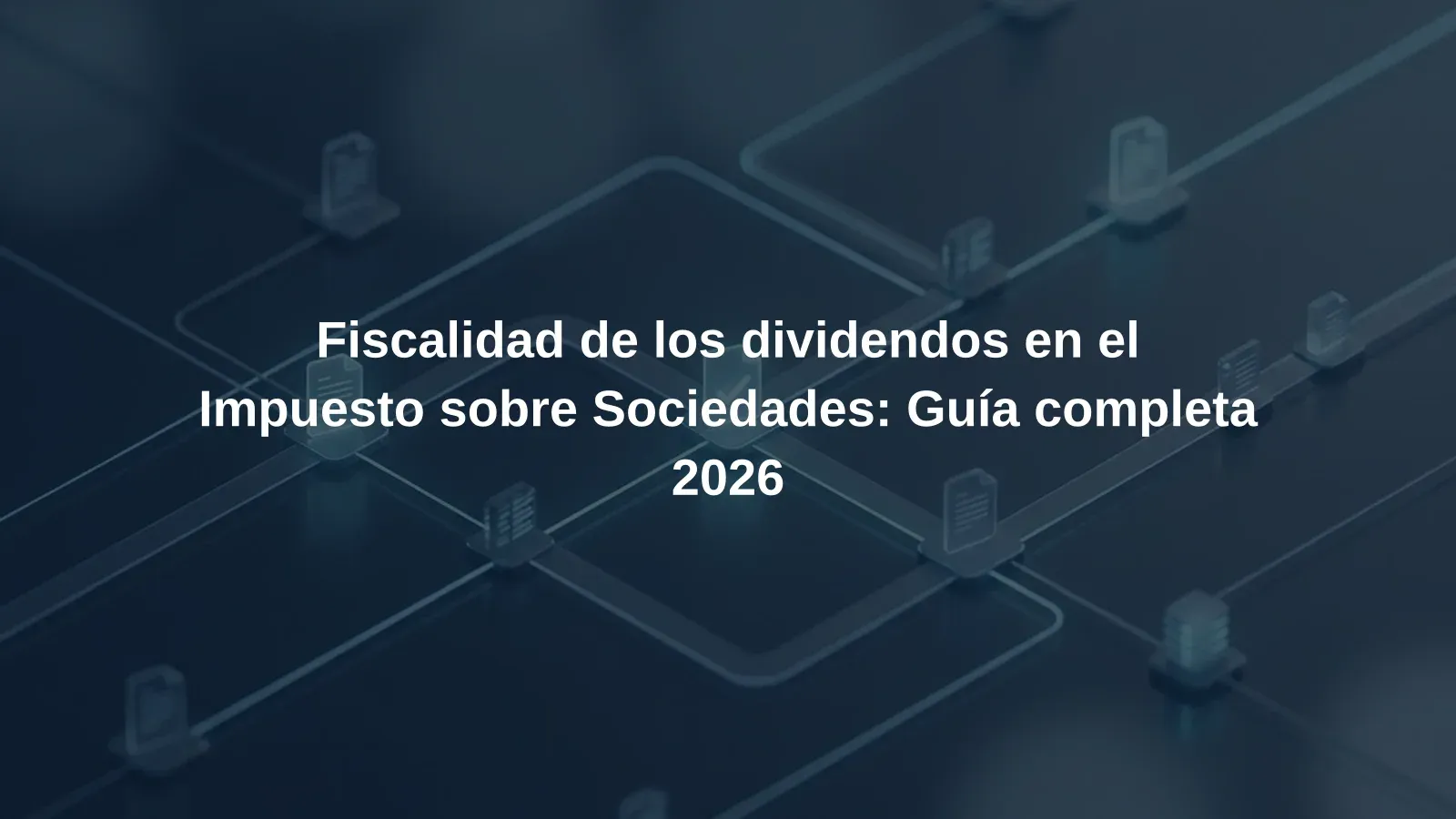 Fiscalidad de los dividendos en el Impuesto sobre Sociedades: Guía completa 2026