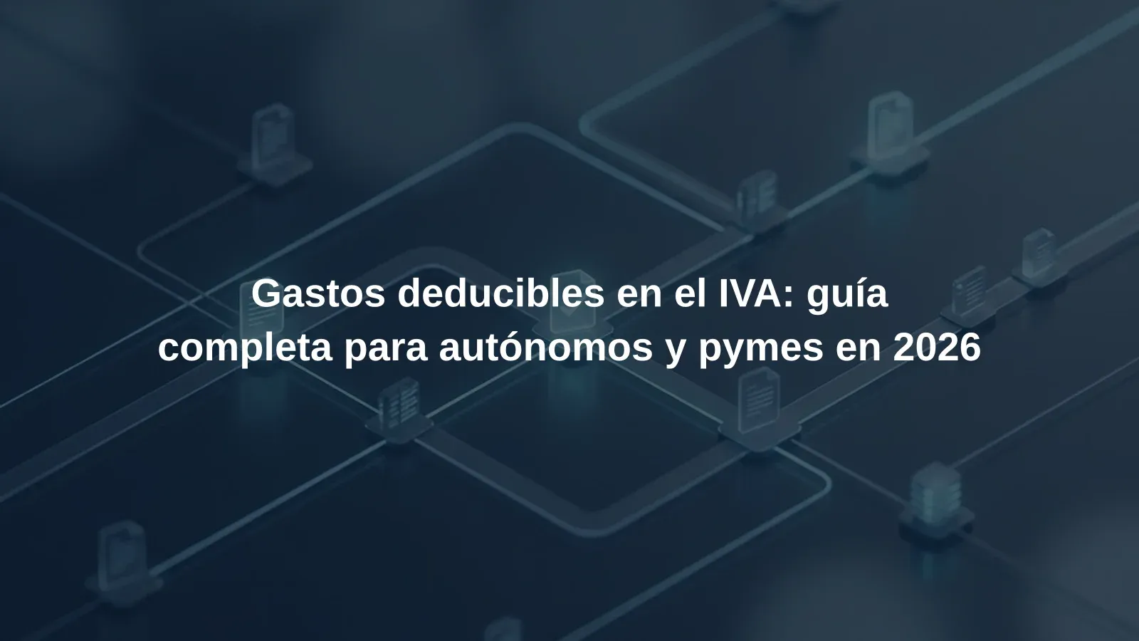 Gastos deducibles en el IVA: guía completa para autónomos y pymes en 2026