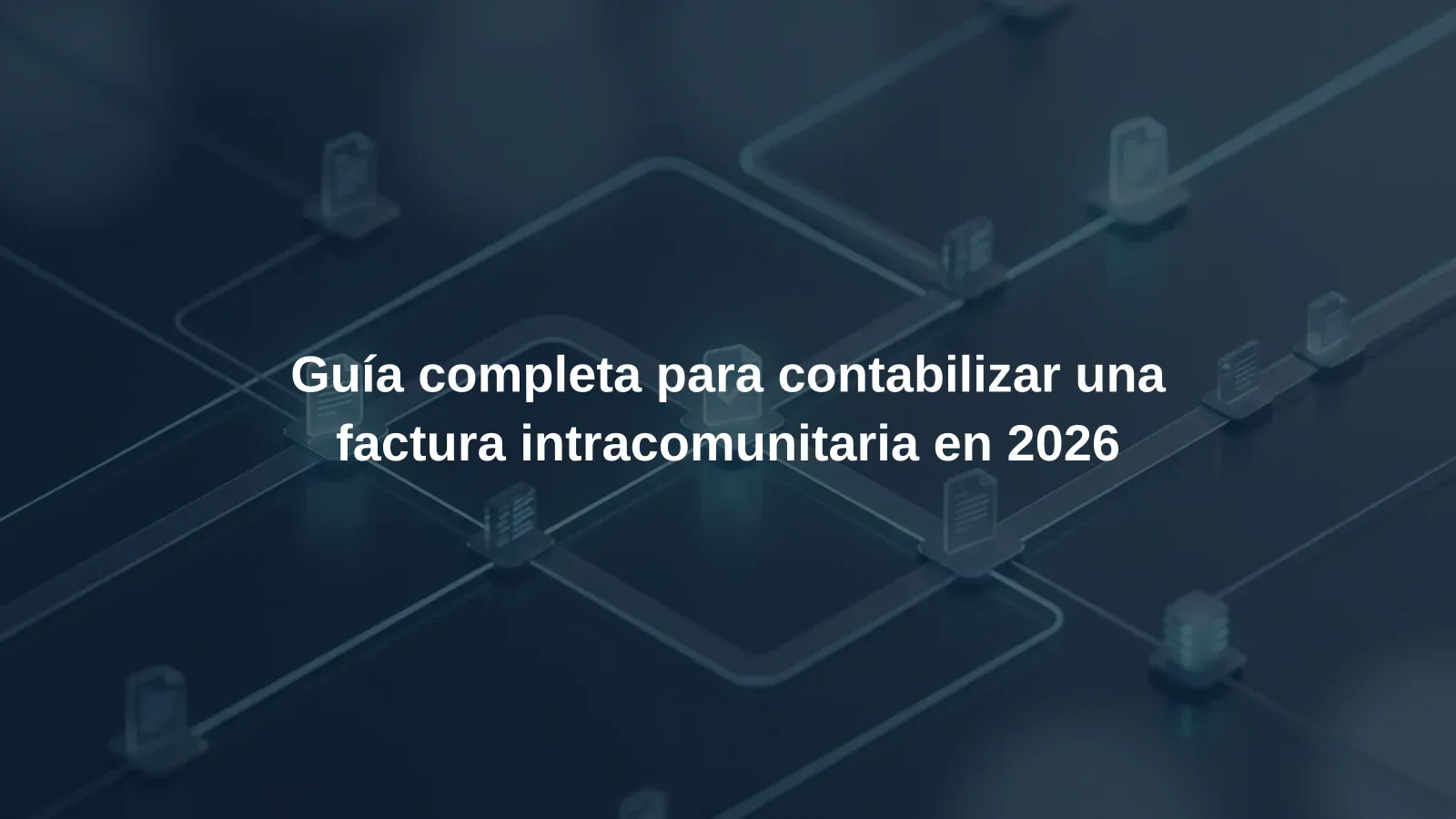 Guía completa para contabilizar una factura intracomunitaria en 2026