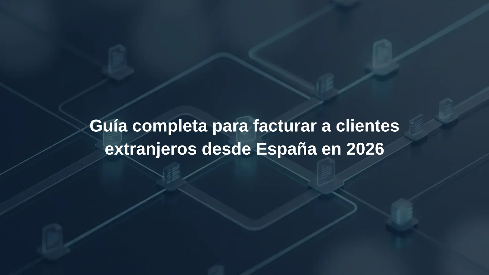 Guía completa para facturar a clientes extranjeros desde España en 2026