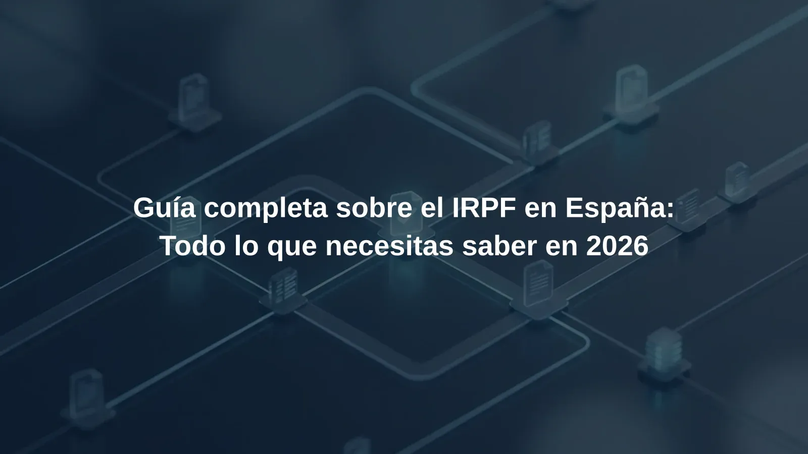 Guía completa sobre el IRPF en España: Todo lo que necesitas saber en 2026