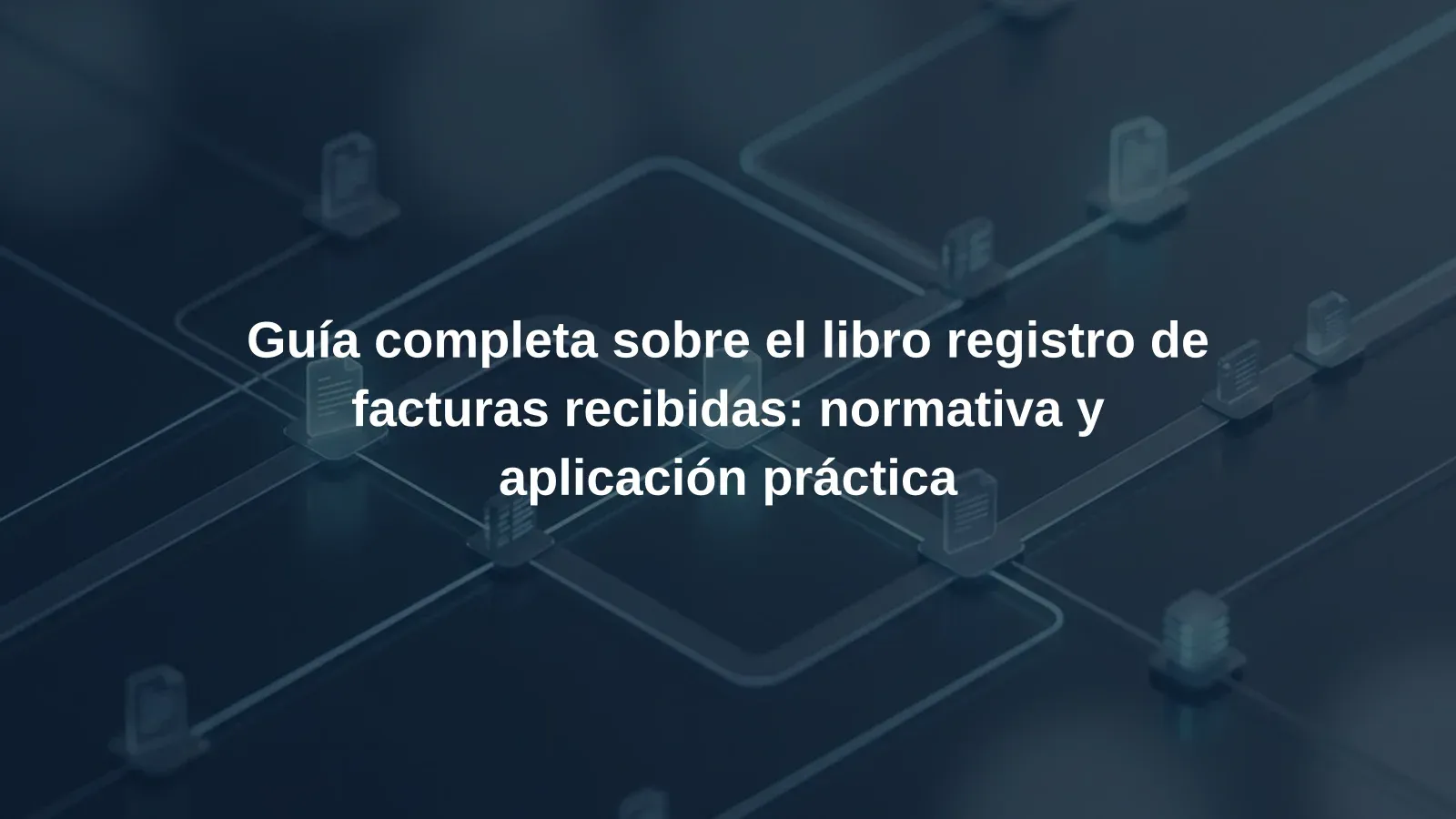 Guía completa sobre el libro registro de facturas recibidas: normativa y aplicación práctica