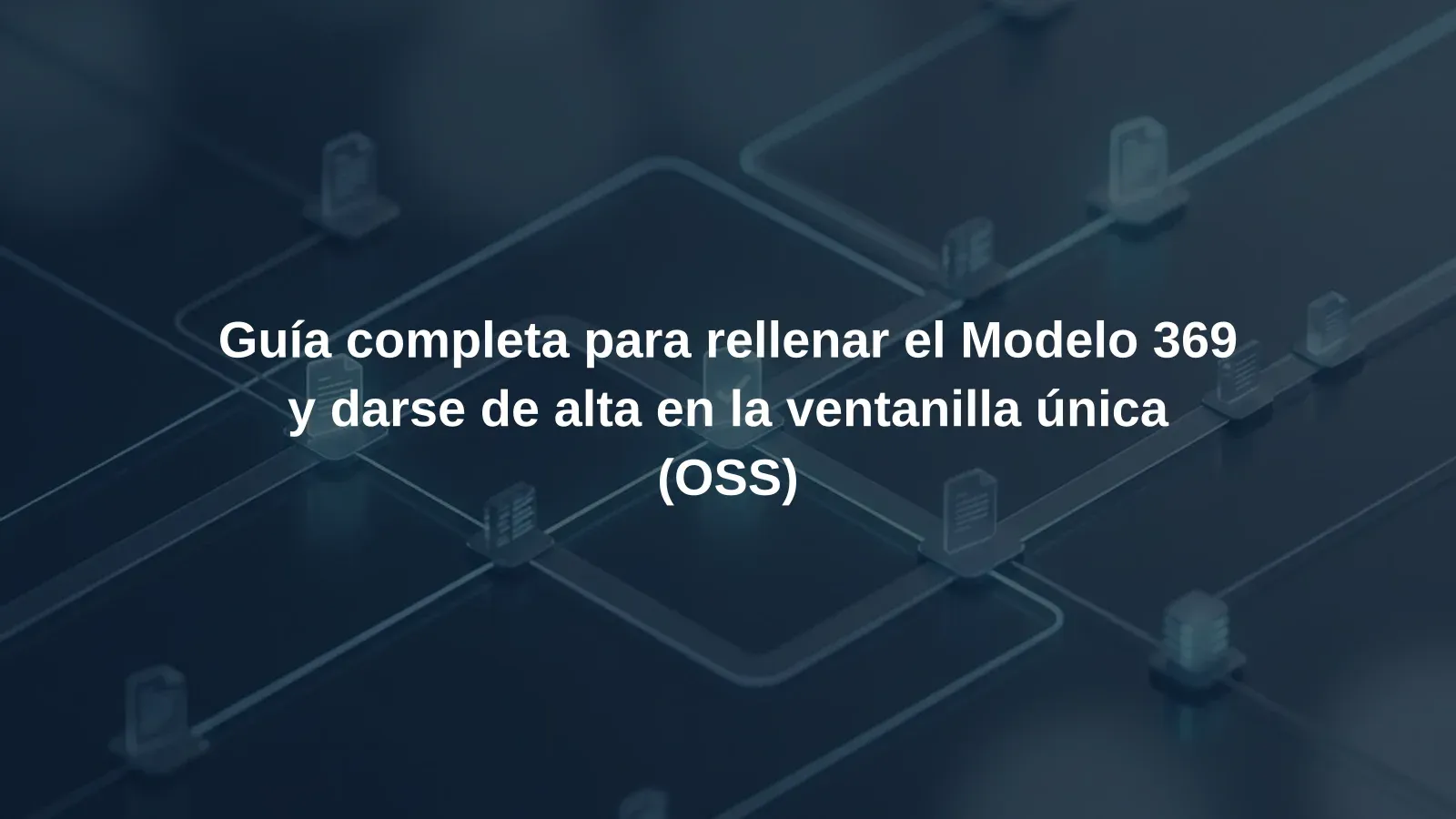 Guía completa para rellenar el Modelo 369 y darse de alta en la ventanilla única (OSS)
