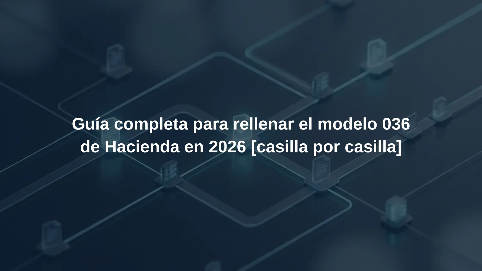 Guía completa para rellenar el modelo 036 de Hacienda en 2026 [casilla por casilla]