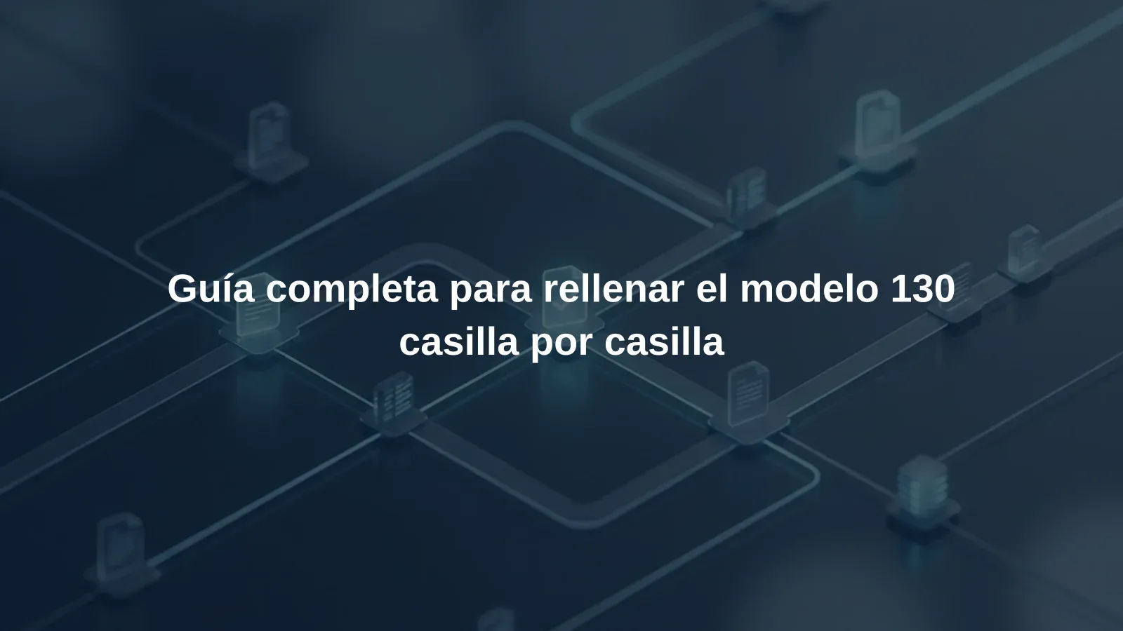 Guía completa para rellenar el modelo 130 casilla por casilla