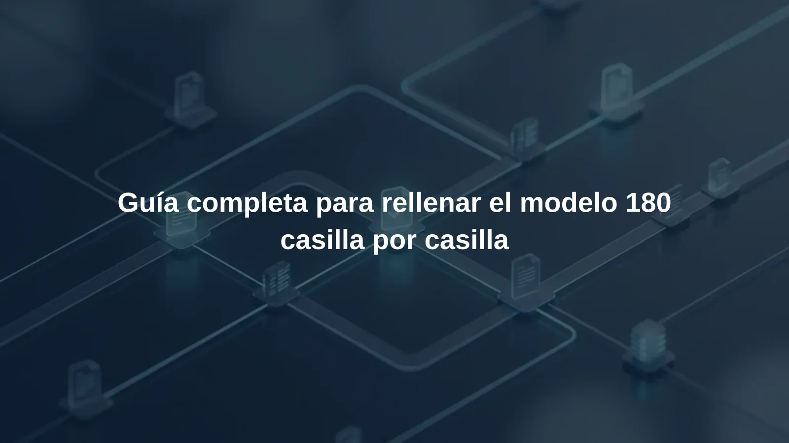 Guía completa para rellenar el modelo 180 casilla por casilla
