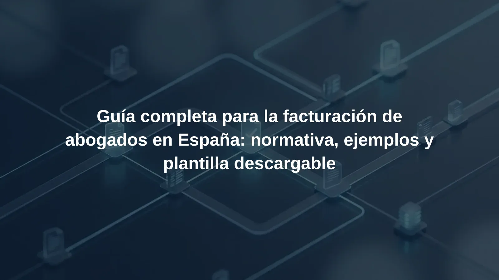 Guía completa para la facturación de abogados en España: normativa, ejemplos y plantilla descargable