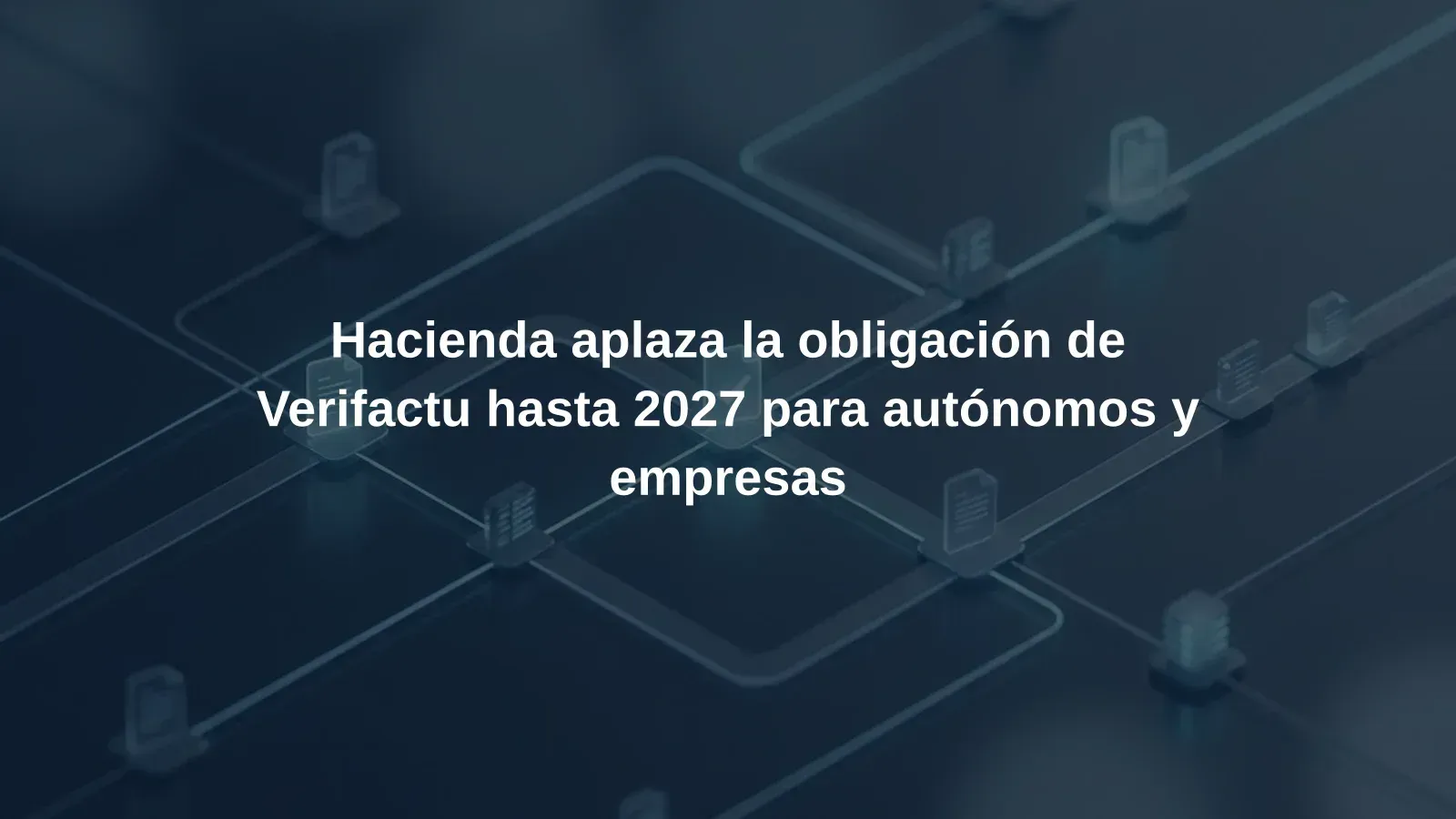 Hacienda aplaza la obligación de Verifactu hasta 2027 para autónomos y empresas