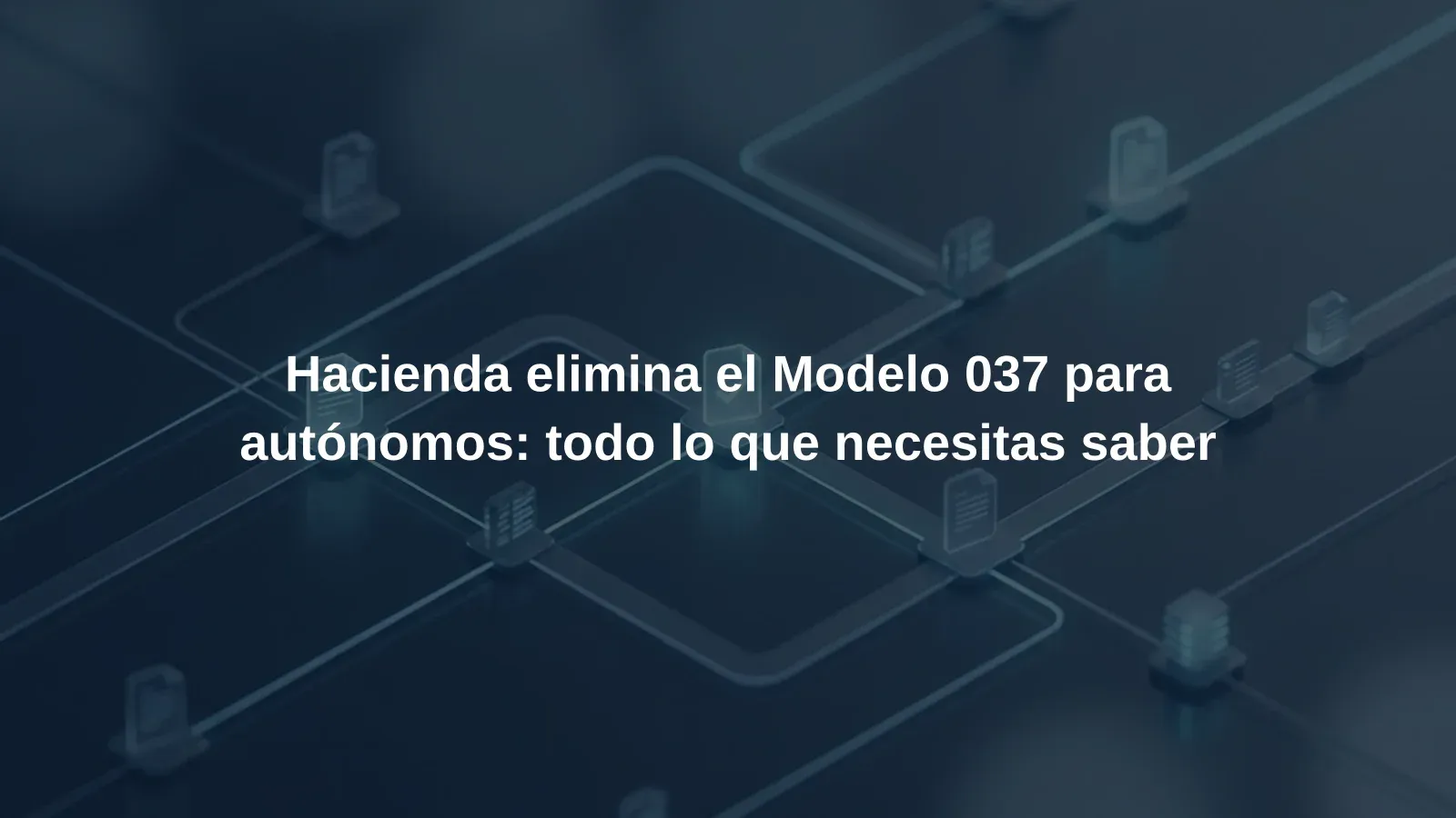 Hacienda elimina el Modelo 037 para autónomos: todo lo que necesitas saber