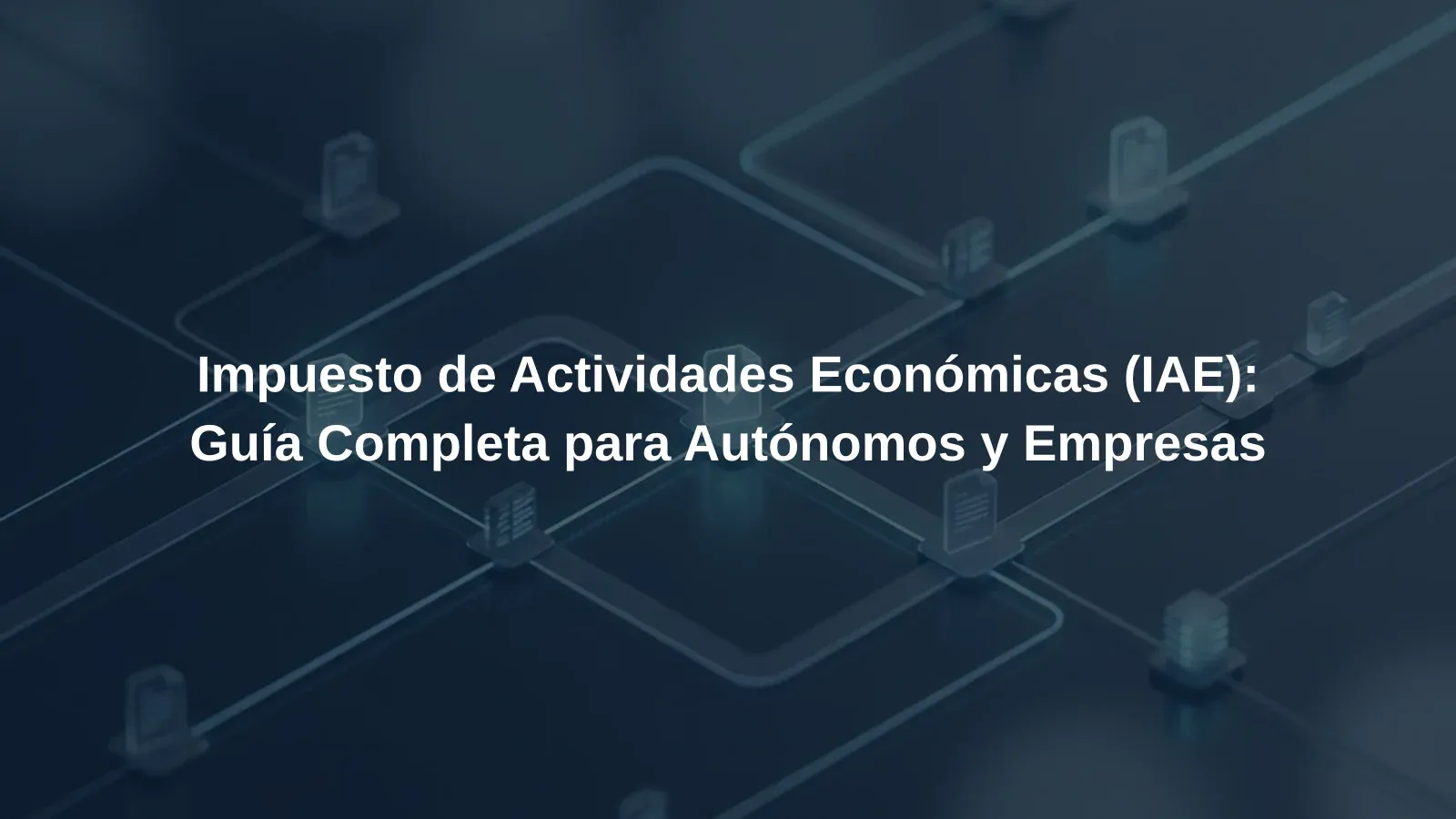 Impuesto de Actividades Económicas (IAE): Guía Completa para Autónomos y Empresas