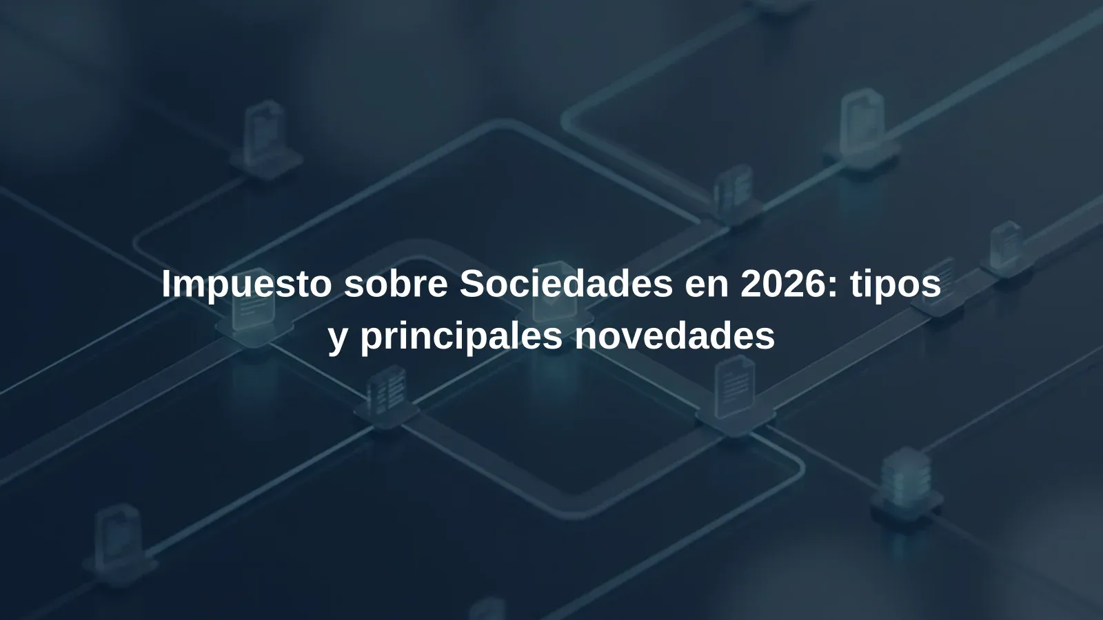 Impuesto sobre Sociedades en 2026: tipos y principales novedades