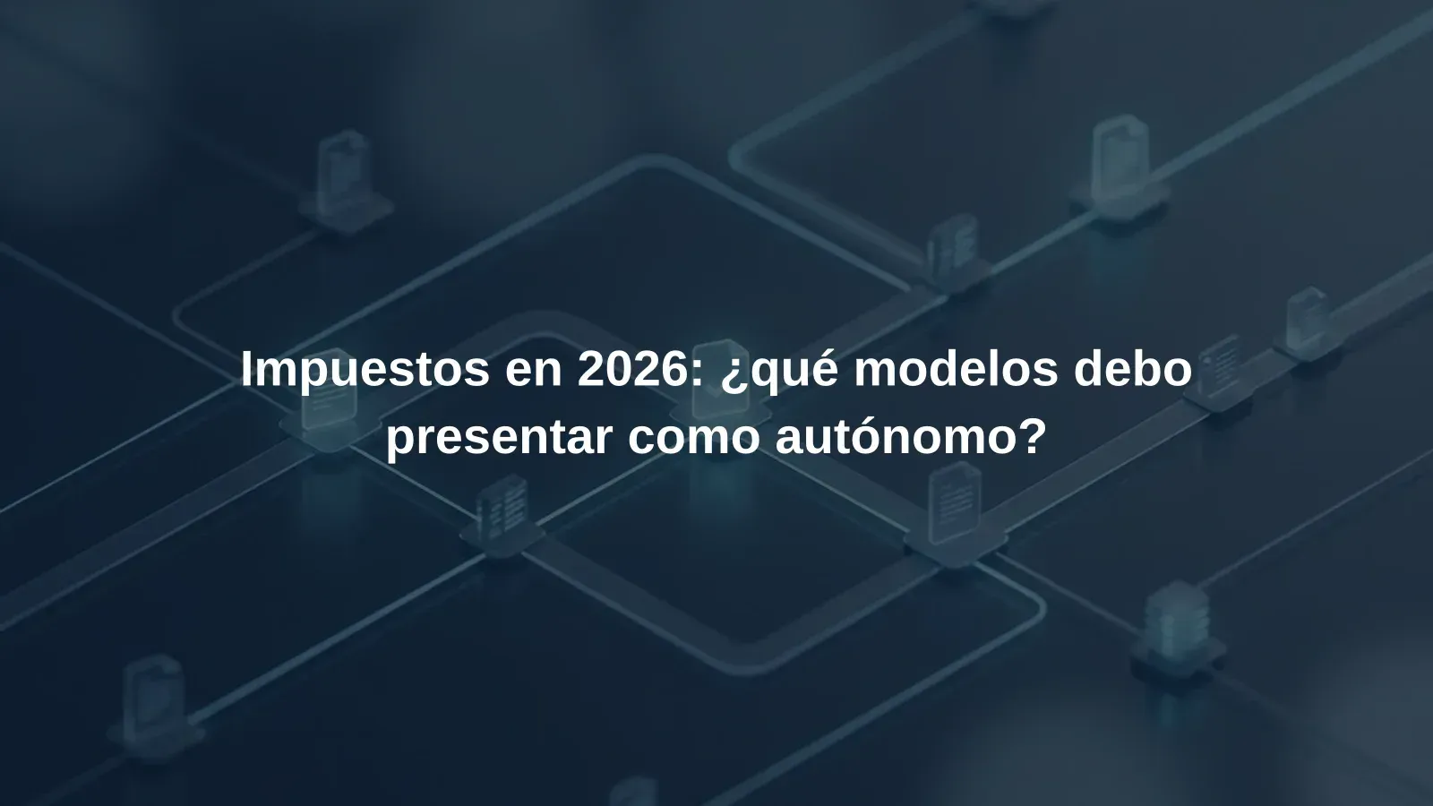 Impuestos en 2026: ¿qué modelos debo presentar como autónomo?