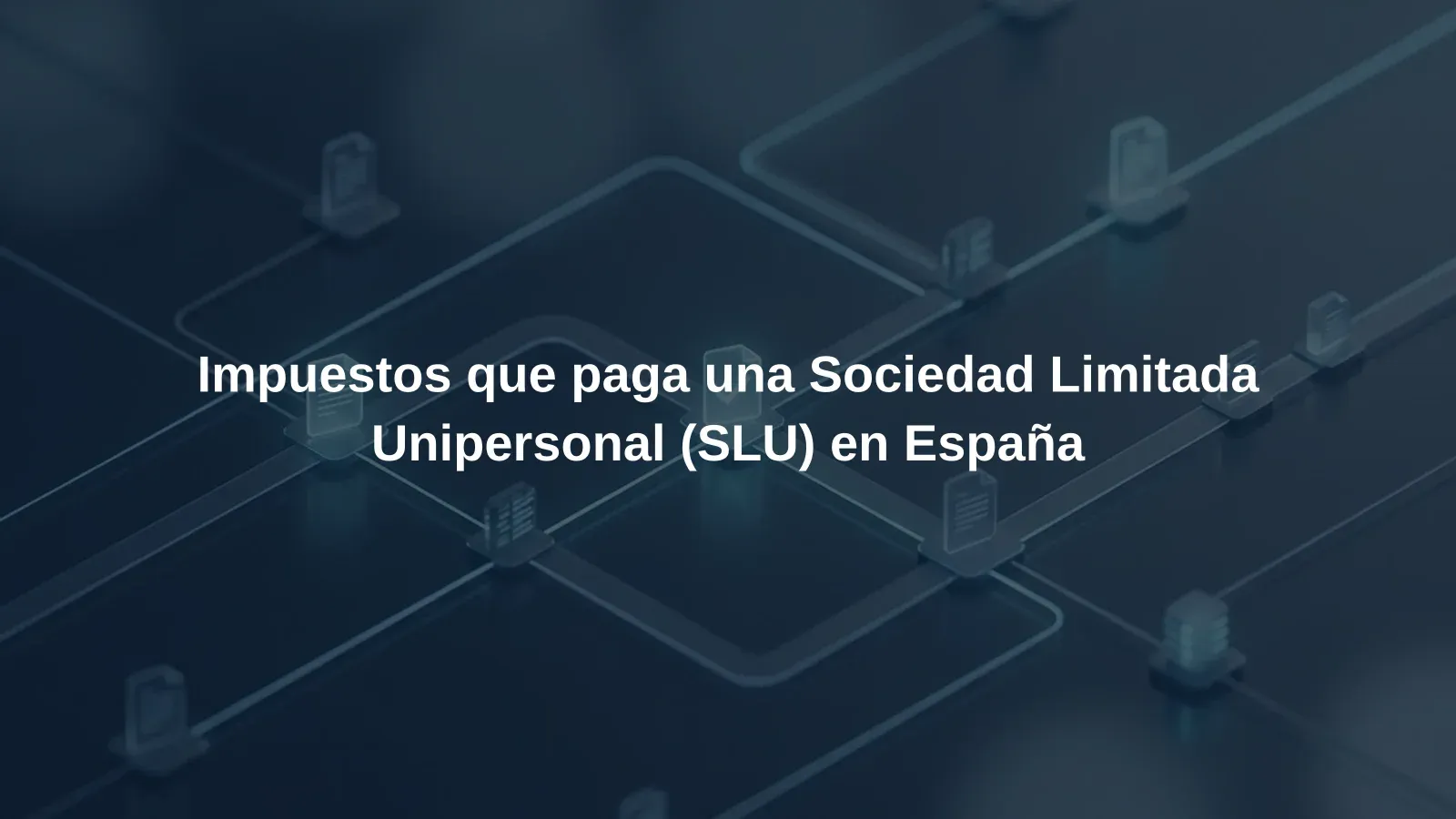 Impuestos que paga una Sociedad Limitada Unipersonal (SLU) en España