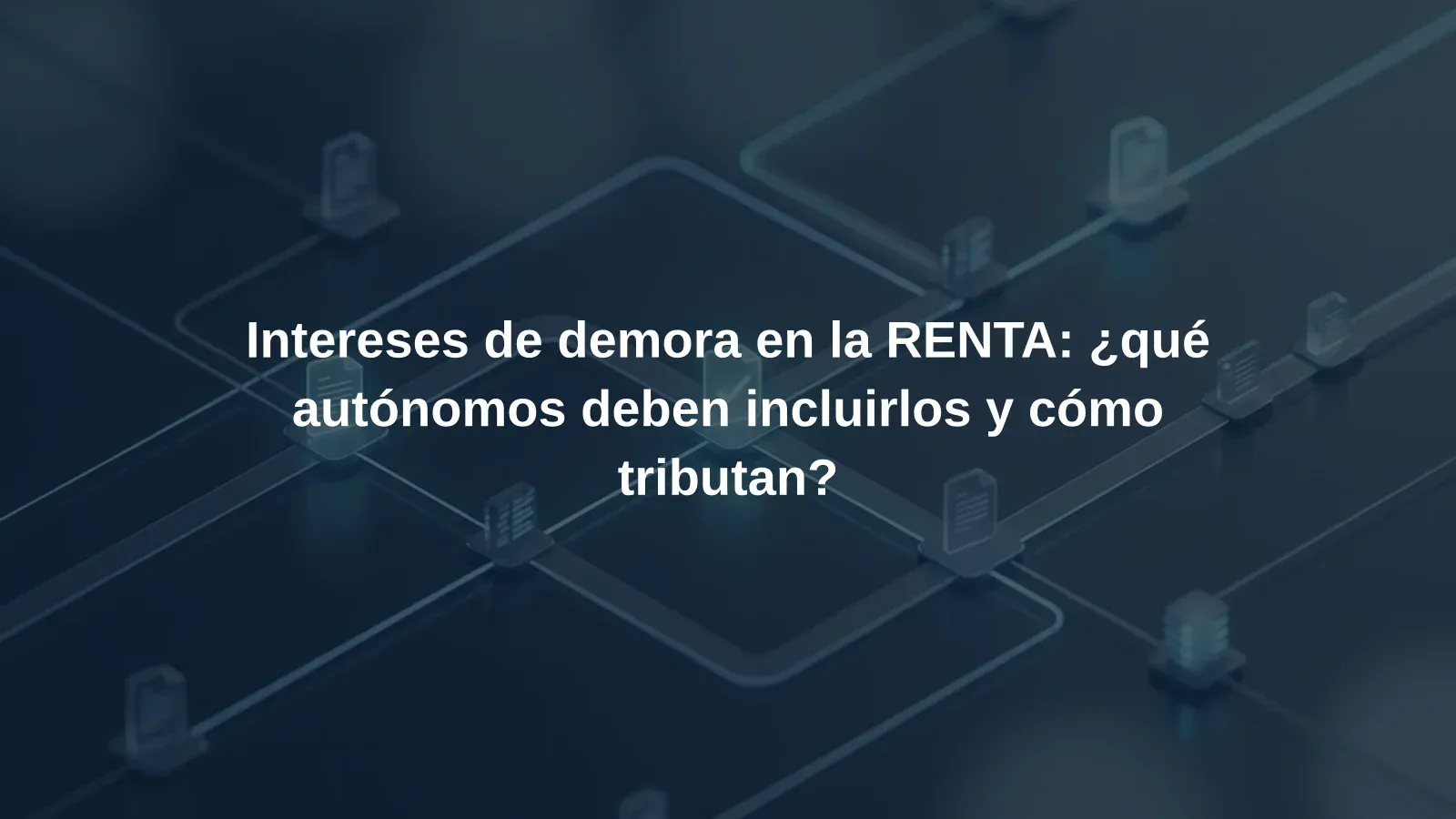 Intereses de demora en la RENTA: ¿qué autónomos deben incluirlos y cómo tributan?