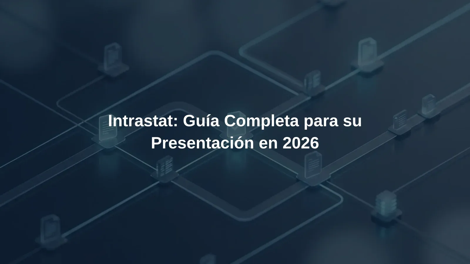 Intrastat: Guía Completa para su Presentación en 2026