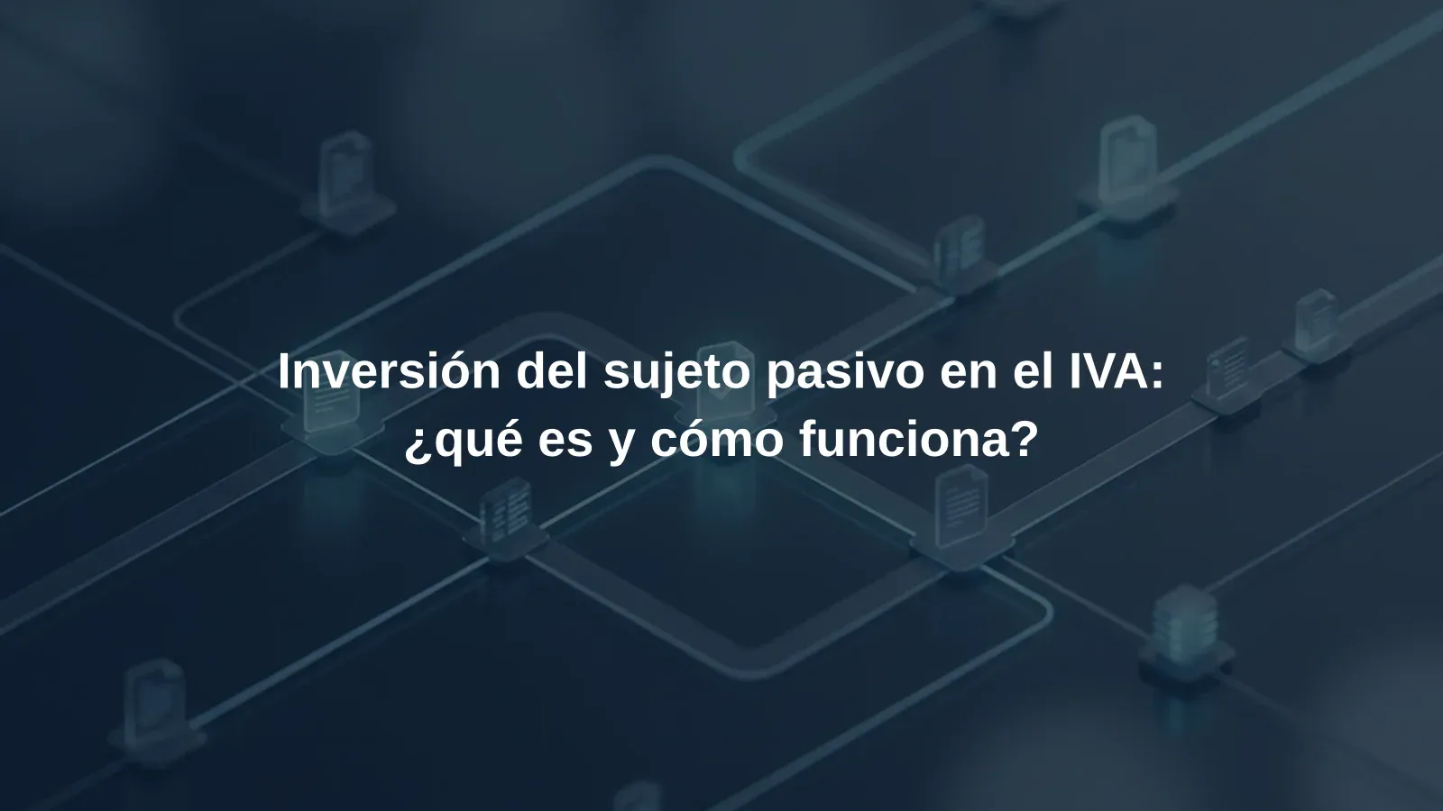 Inversión del sujeto pasivo en el IVA: ¿qué es y cómo funciona?