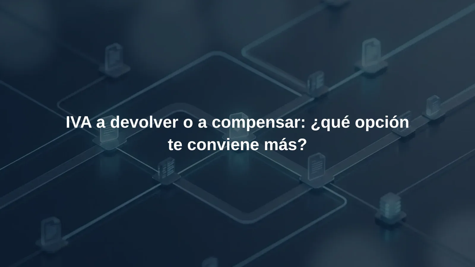 IVA a devolver o a compensar: ¿qué opción te conviene más?