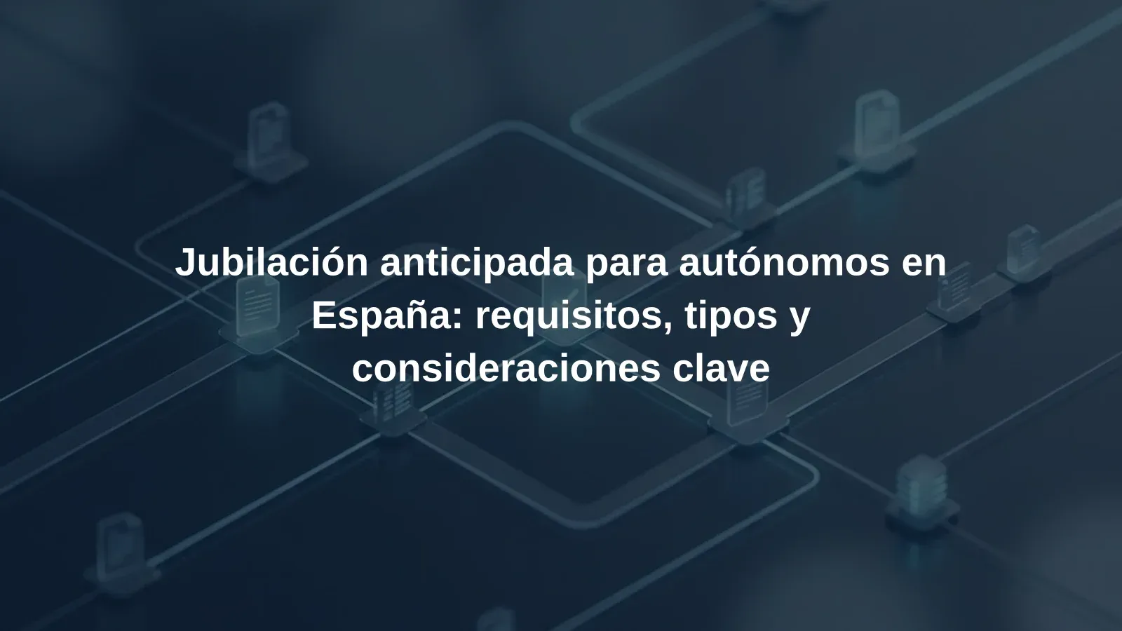 Jubilación anticipada para autónomos en España: requisitos, tipos y consideraciones clave