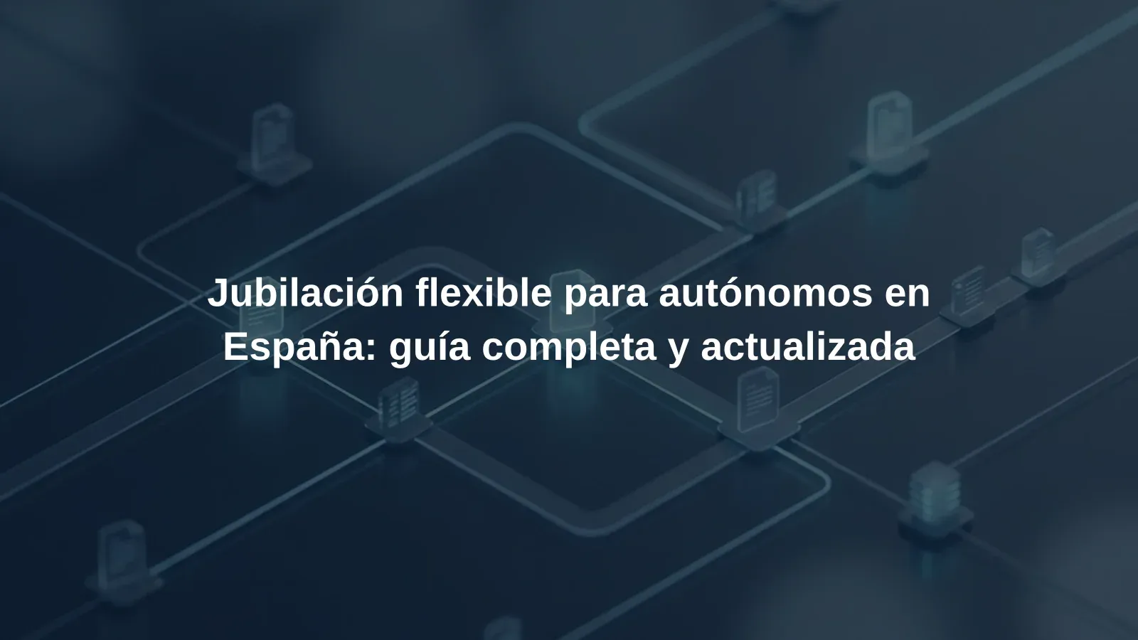 Jubilación flexible para autónomos en España: guía completa y actualizada