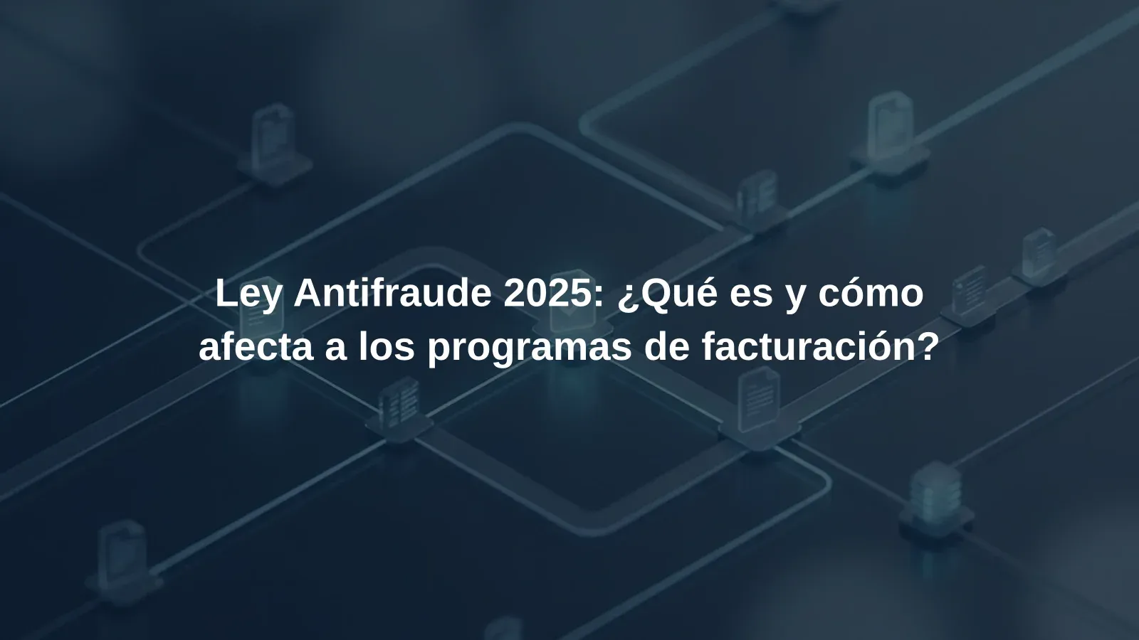 Ley Antifraude 2025: ¿Qué es y cómo afecta a los programas de facturación?