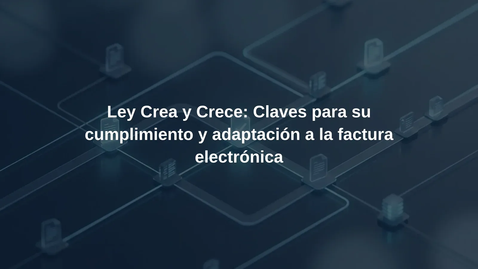 Ley Crea y Crece: Claves para su cumplimiento y adaptación a la factura electrónica