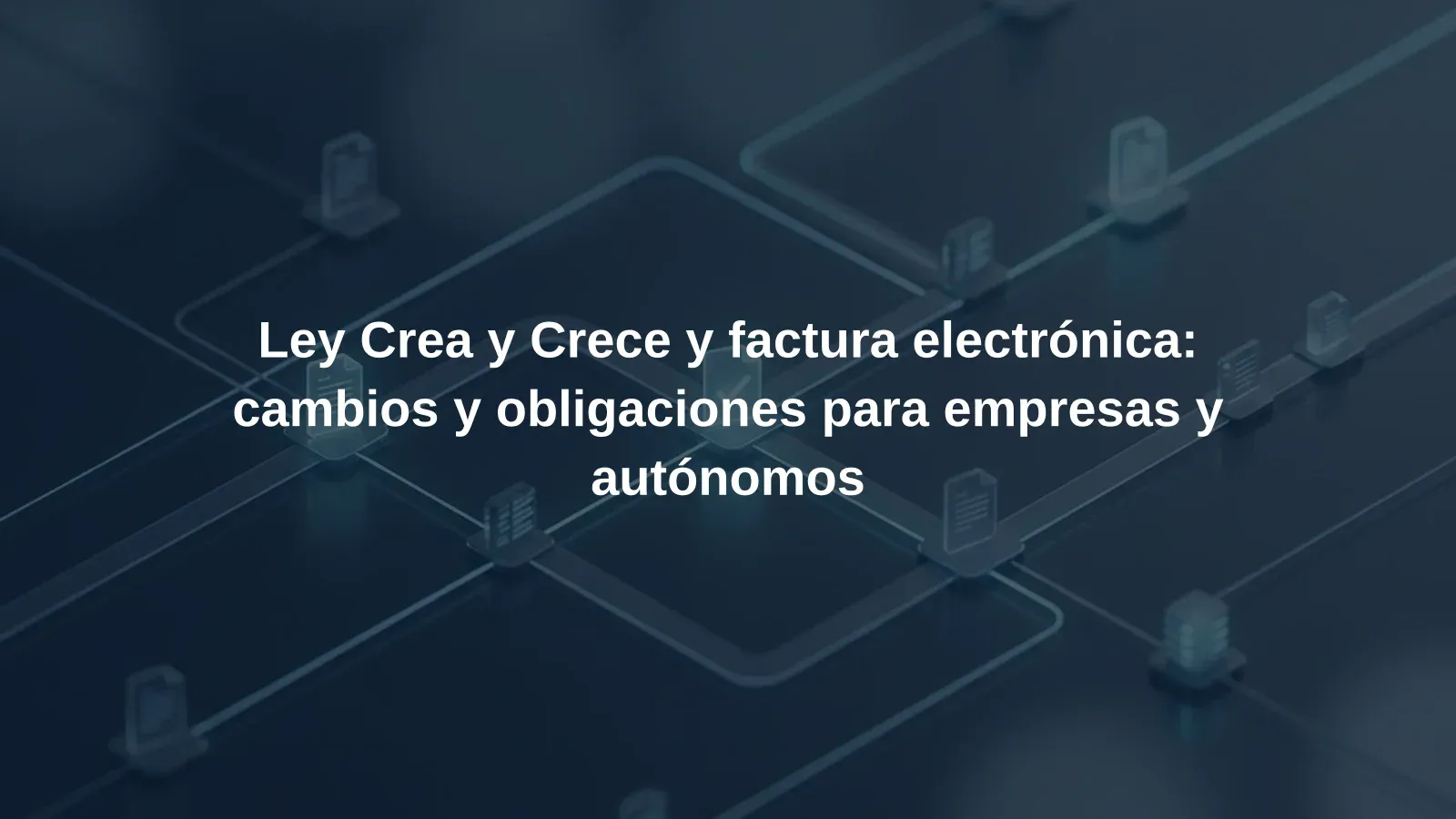 Ley Crea y Crece y factura electrónica: cambios y obligaciones para empresas y autónomos
