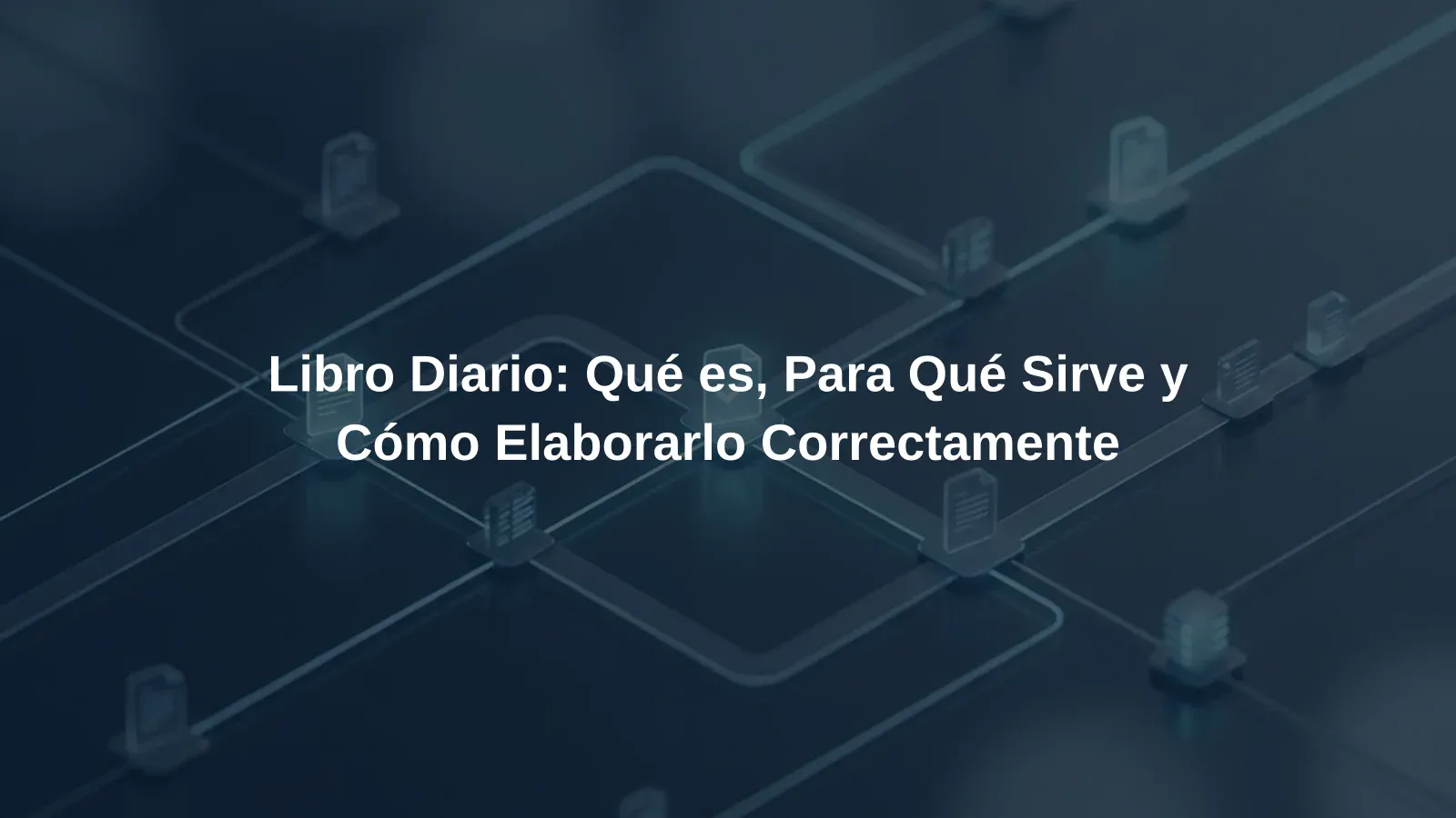 Libro Diario: Qué es, Para Qué Sirve y Cómo Elaborarlo Correctamente