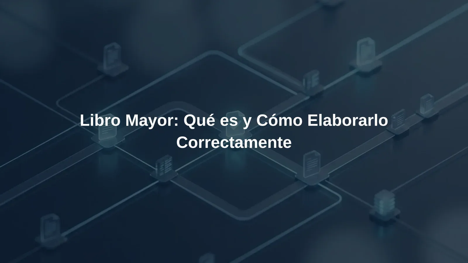 Libro Mayor: Qué es y Cómo Elaborarlo Correctamente