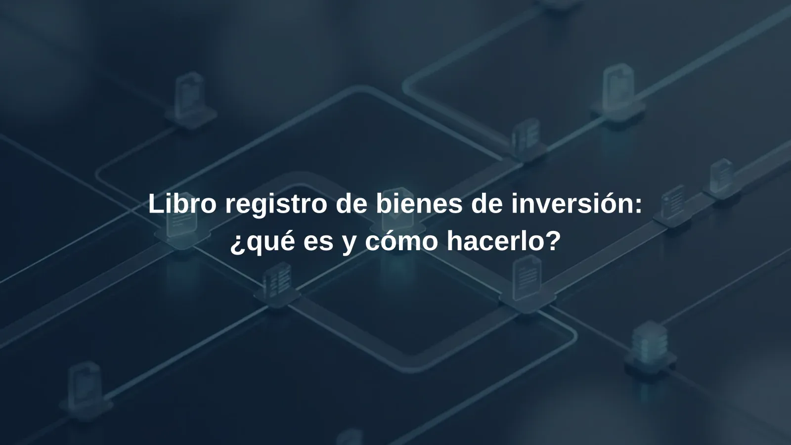 Libro registro de bienes de inversión: ¿qué es y cómo hacerlo?