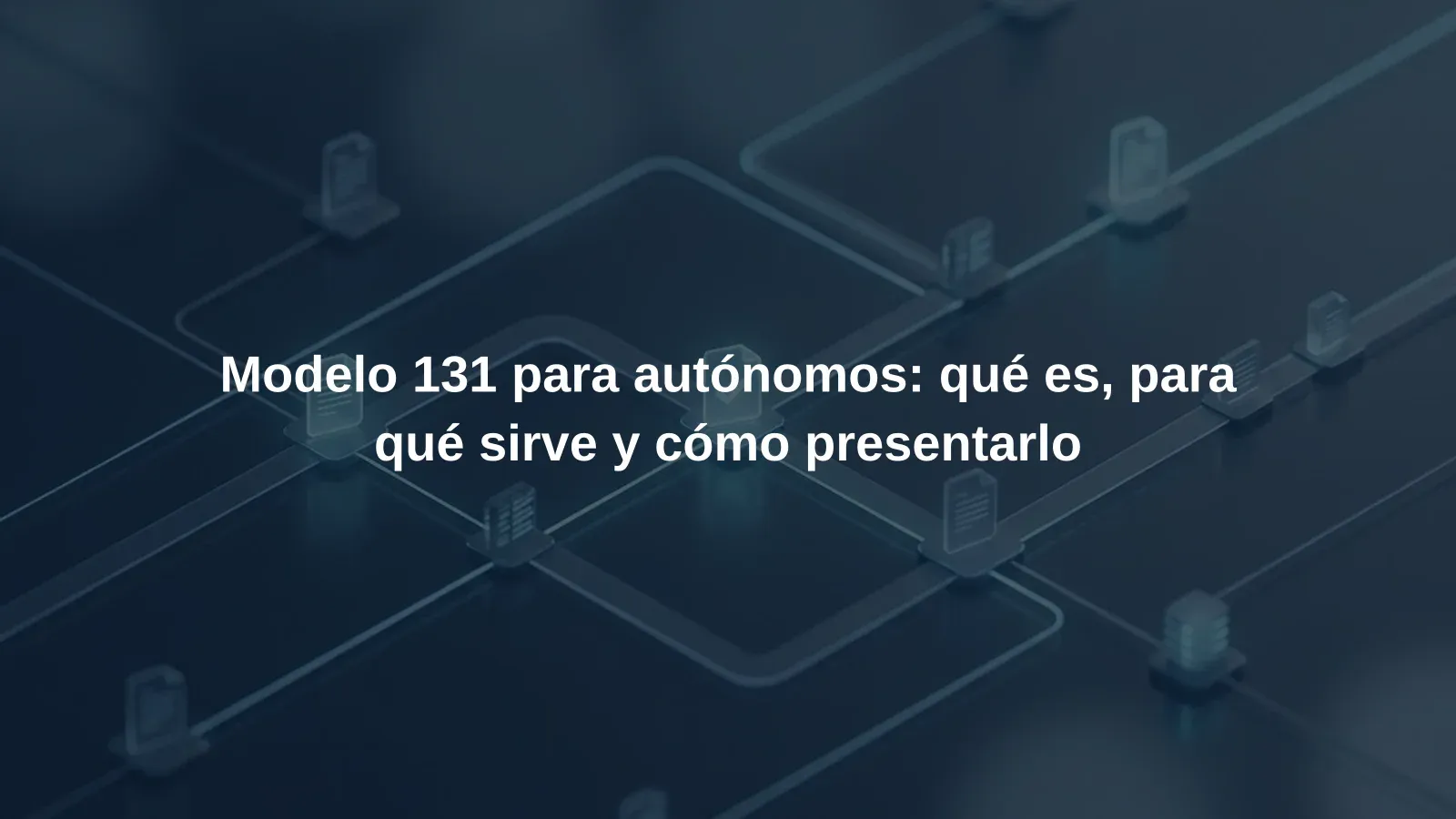 Modelo 131 para autónomos: qué es, para qué sirve y cómo presentarlo