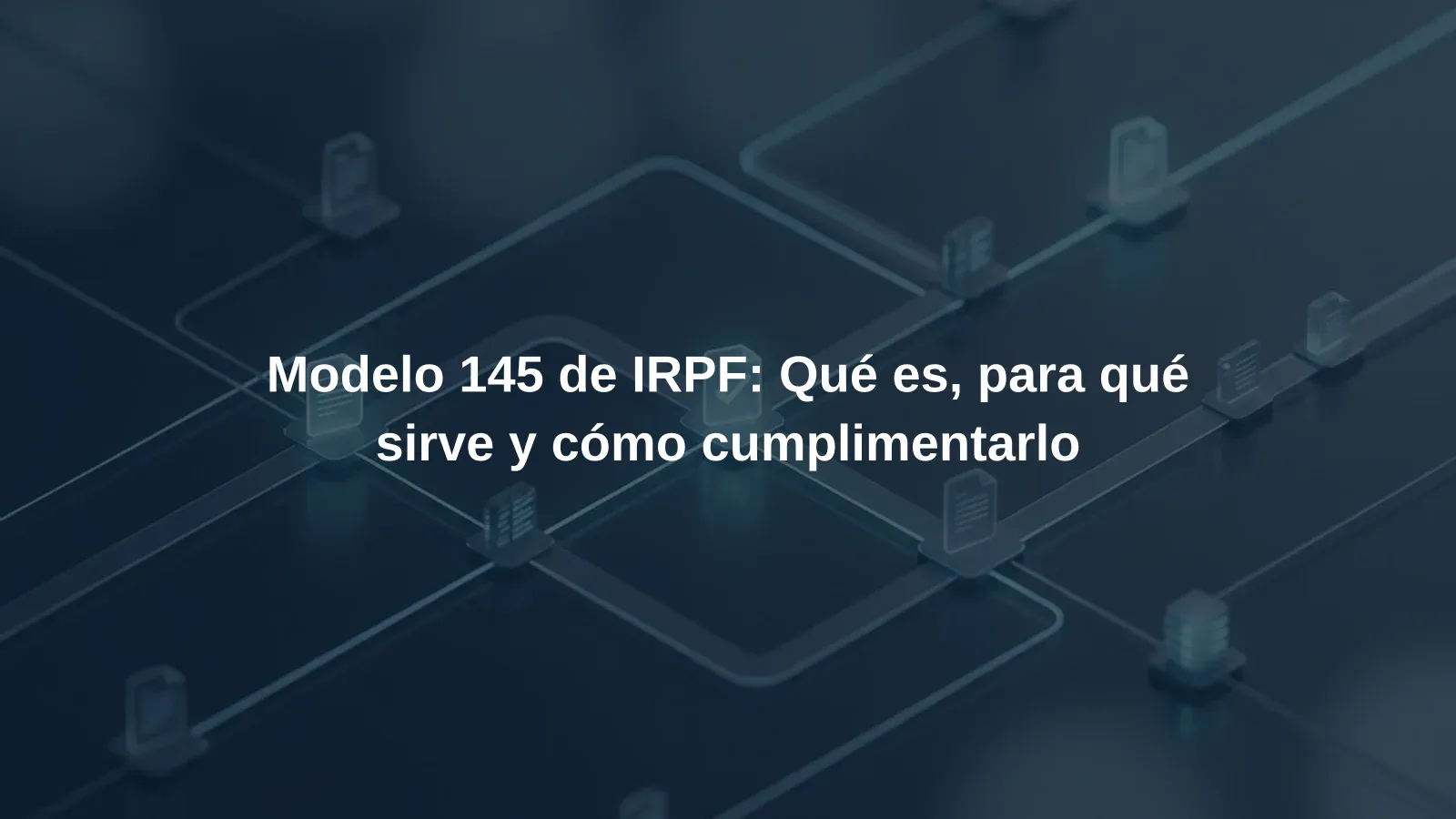 Modelo 145 de IRPF: Qué es, para qué sirve y cómo cumplimentarlo