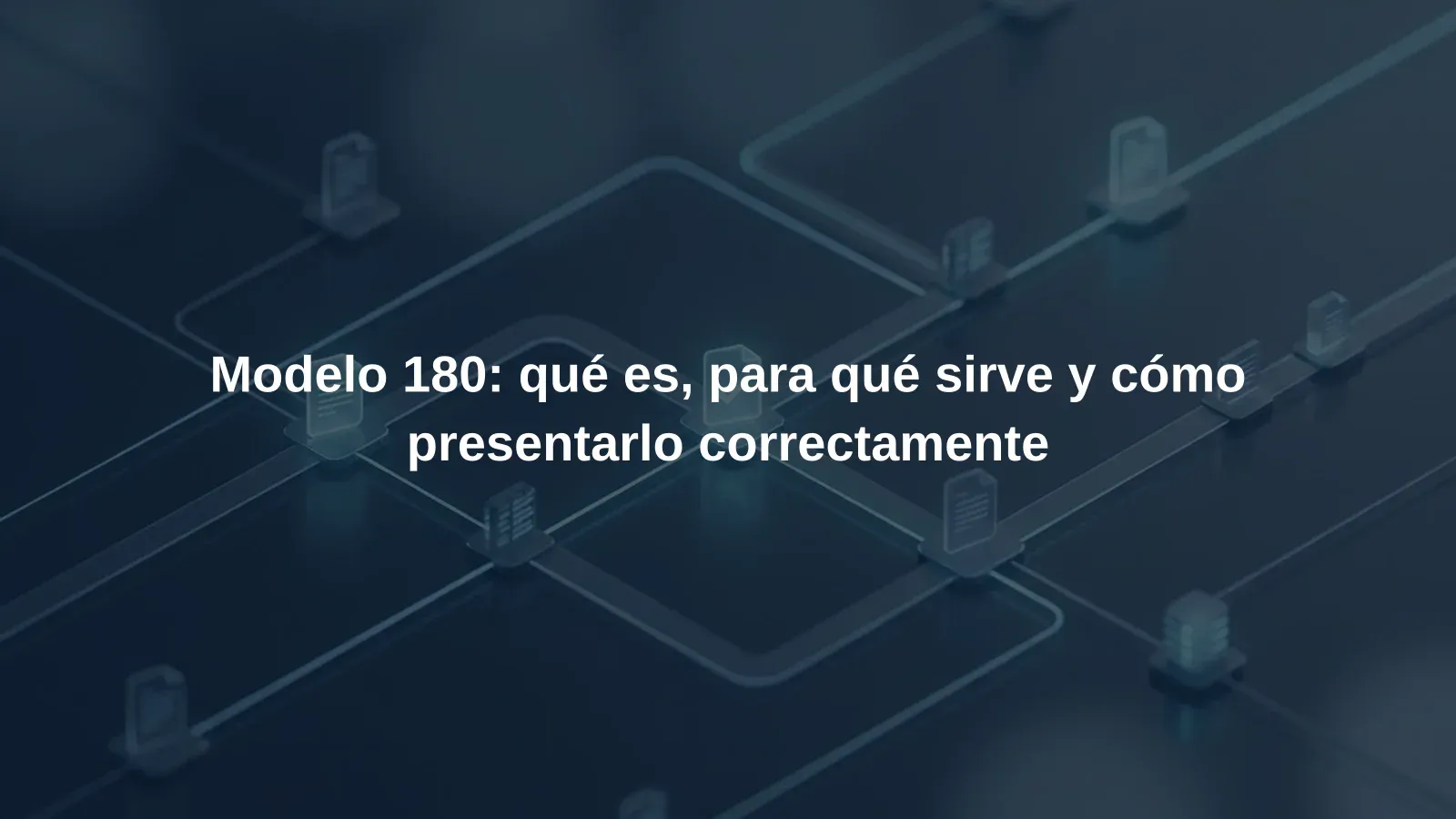 Modelo 180: qué es, para qué sirve y cómo presentarlo correctamente