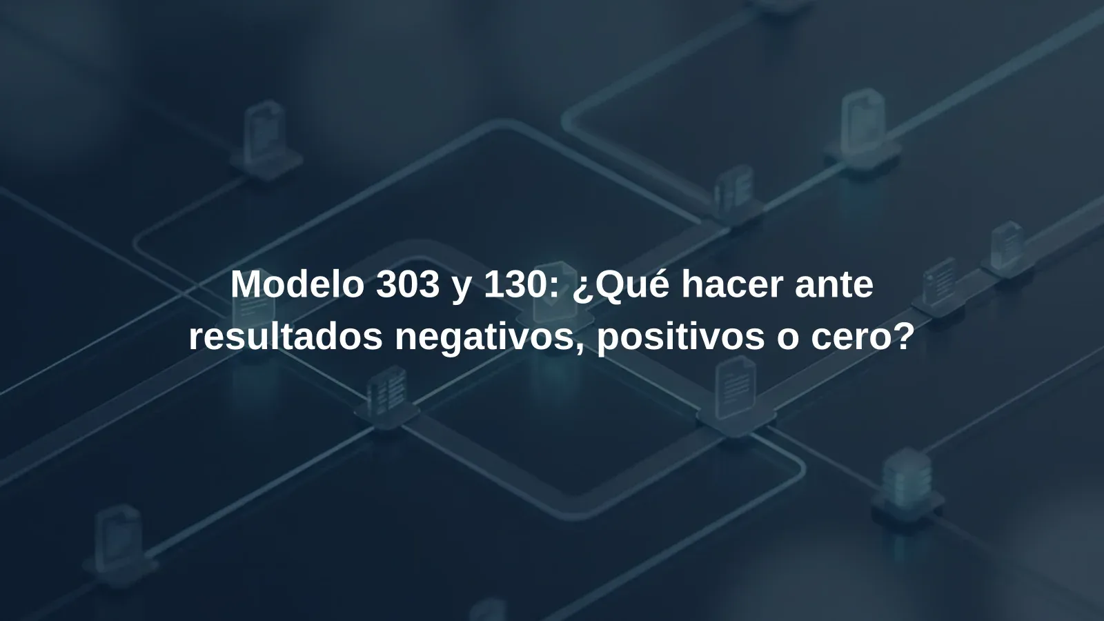 Modelo 303 y 130: ¿Qué hacer ante resultados negativos, positivos o cero?
