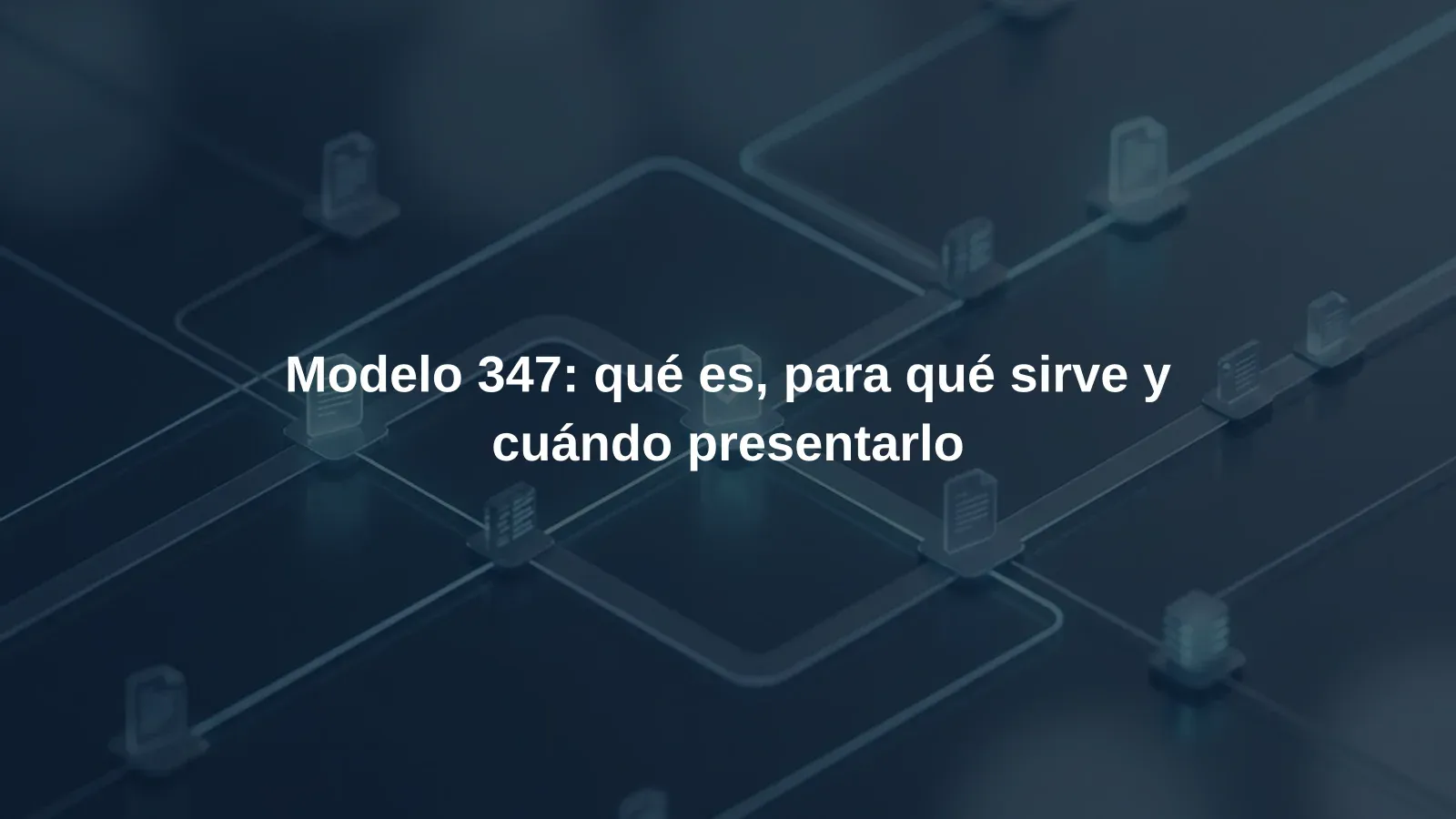 Modelo 347: qué es, para qué sirve y cuándo presentarlo