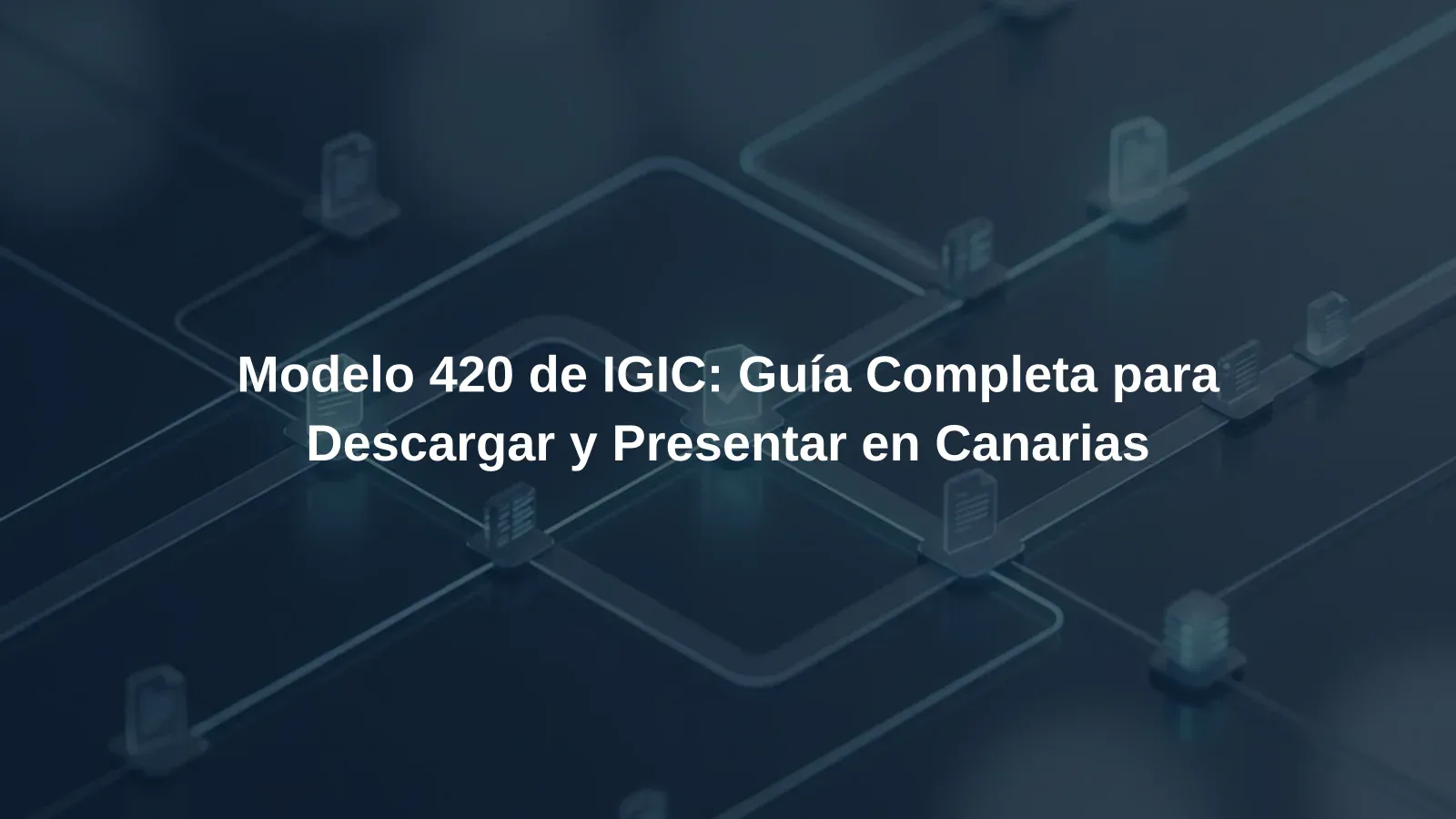 Modelo 420 de IGIC: Guía Completa para Descargar y Presentar en Canarias