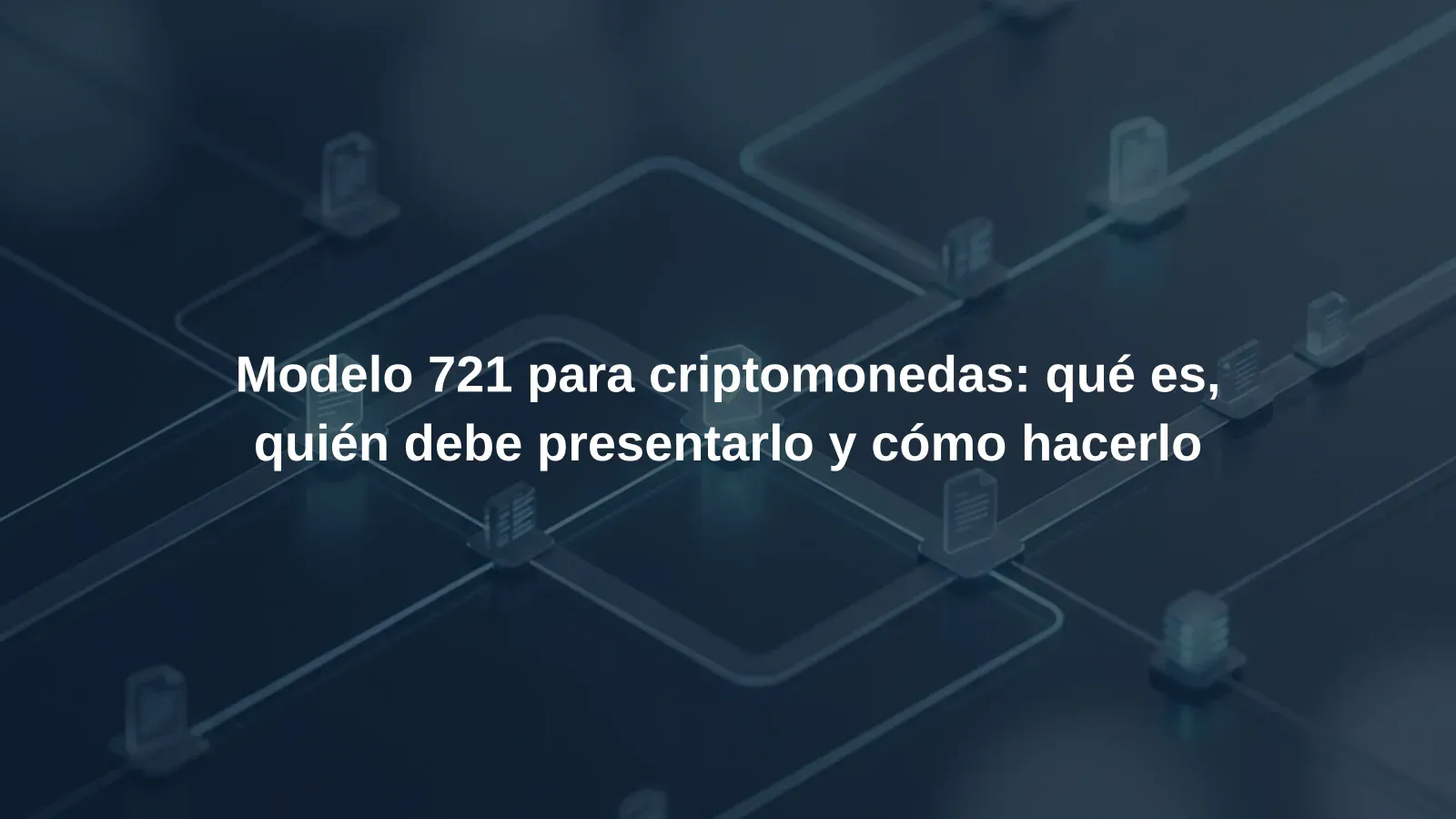 Modelo 721 para criptomonedas: qué es, quién debe presentarlo y cómo hacerlo