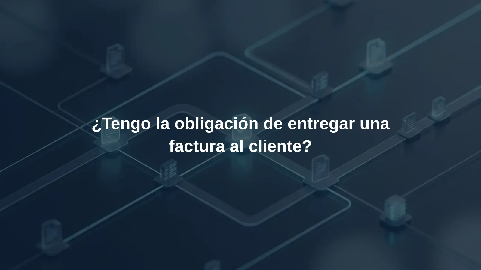 ¿Tengo la obligación de entregar una factura al cliente?