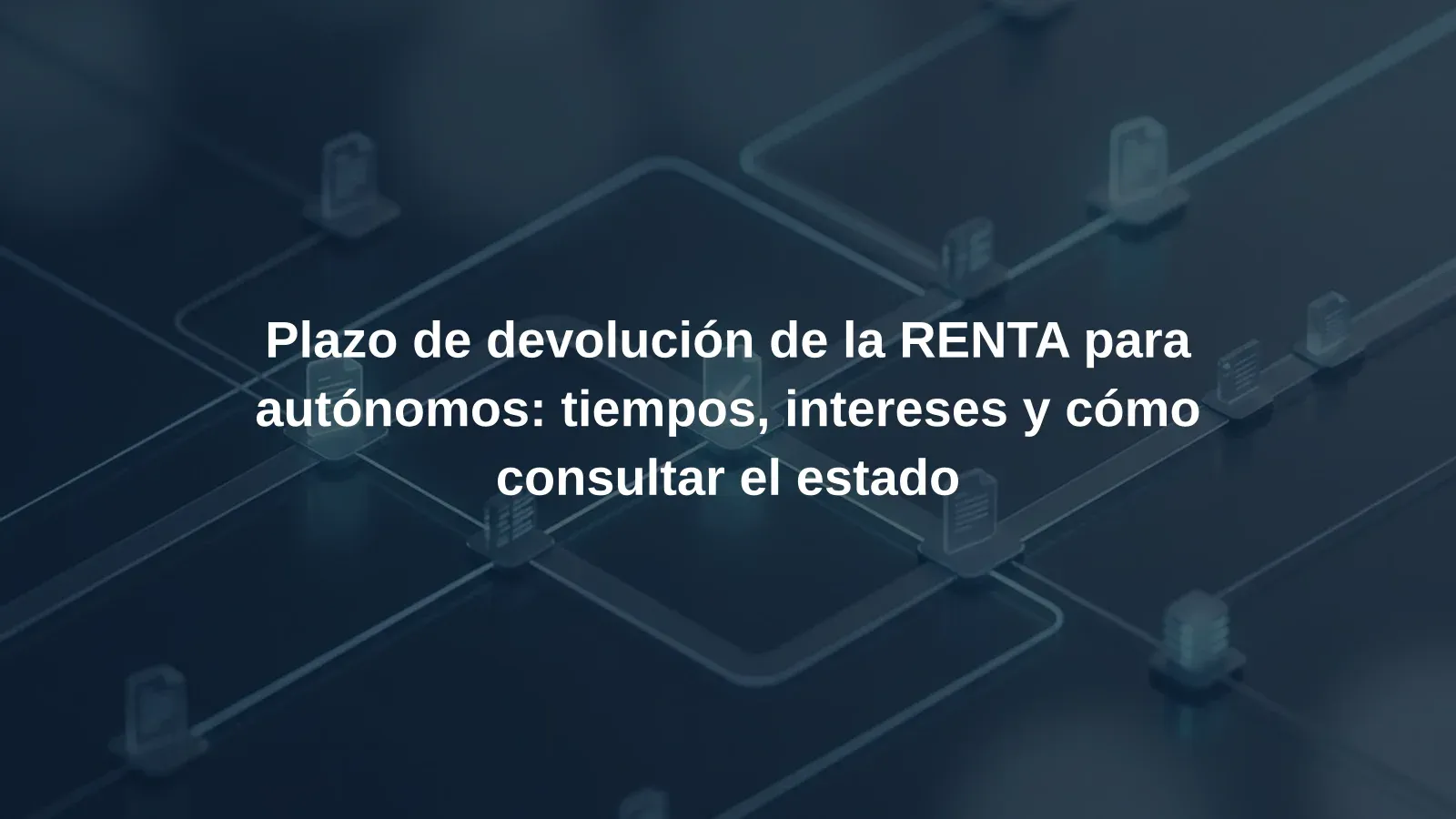 Plazo de devolución de la RENTA para autónomos: tiempos, intereses y cómo consultar el estado