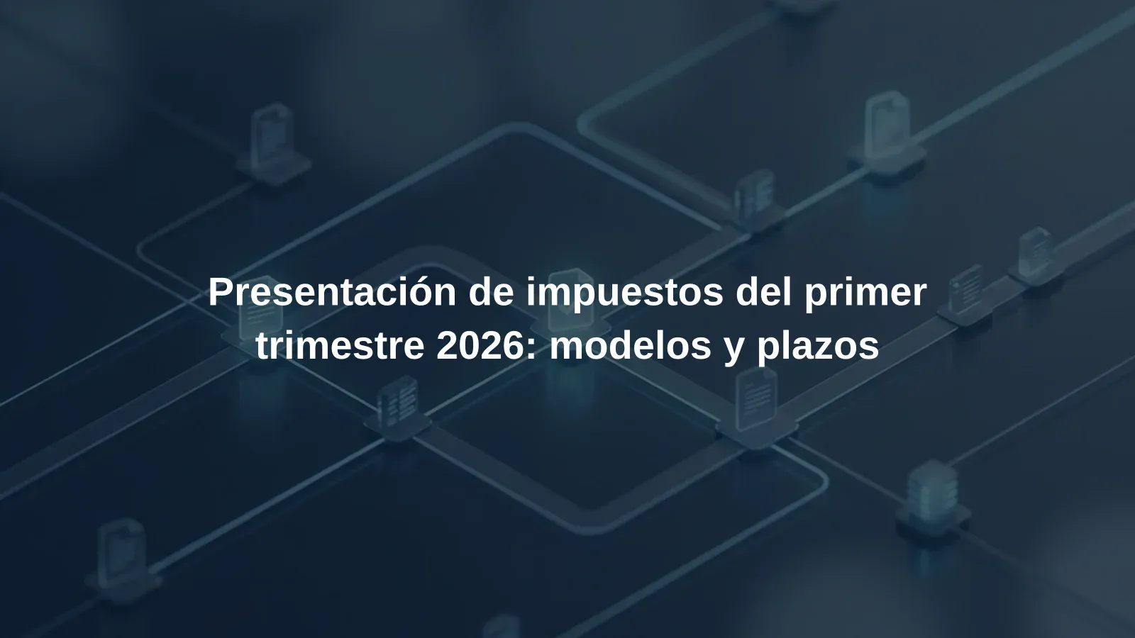Presentación de impuestos del primer trimestre 2026: modelos y plazos