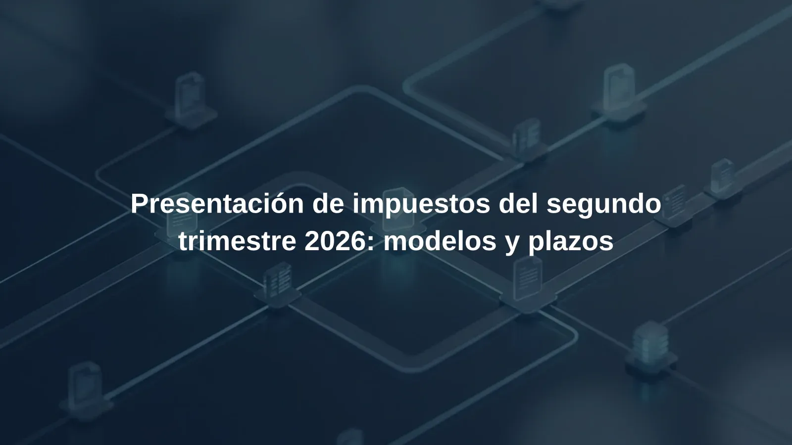 Presentación de impuestos del segundo trimestre 2026: modelos y plazos