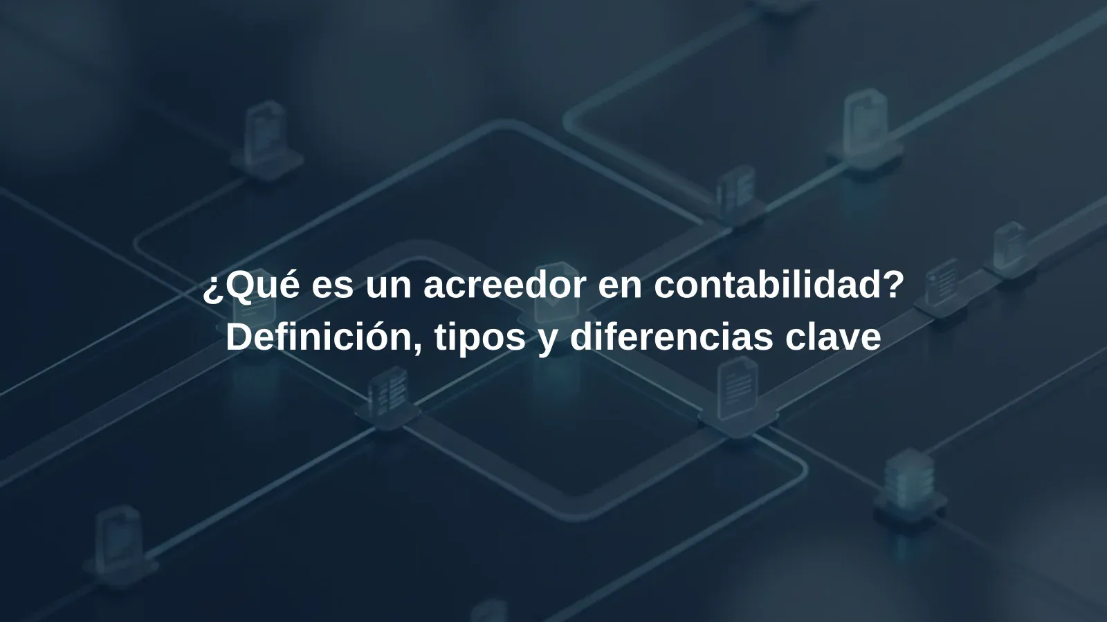 ¿Qué es un acreedor en contabilidad? Definición, tipos y diferencias clave