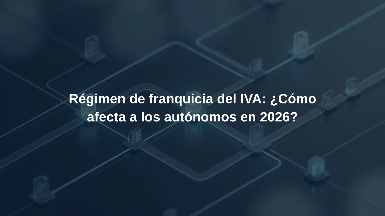 Régimen de franquicia del IVA: ¿Cómo afecta a los autónomos en 2026?