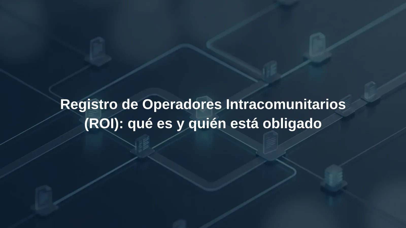 Registro de Operadores Intracomunitarios (ROI): qué es y quién está obligado