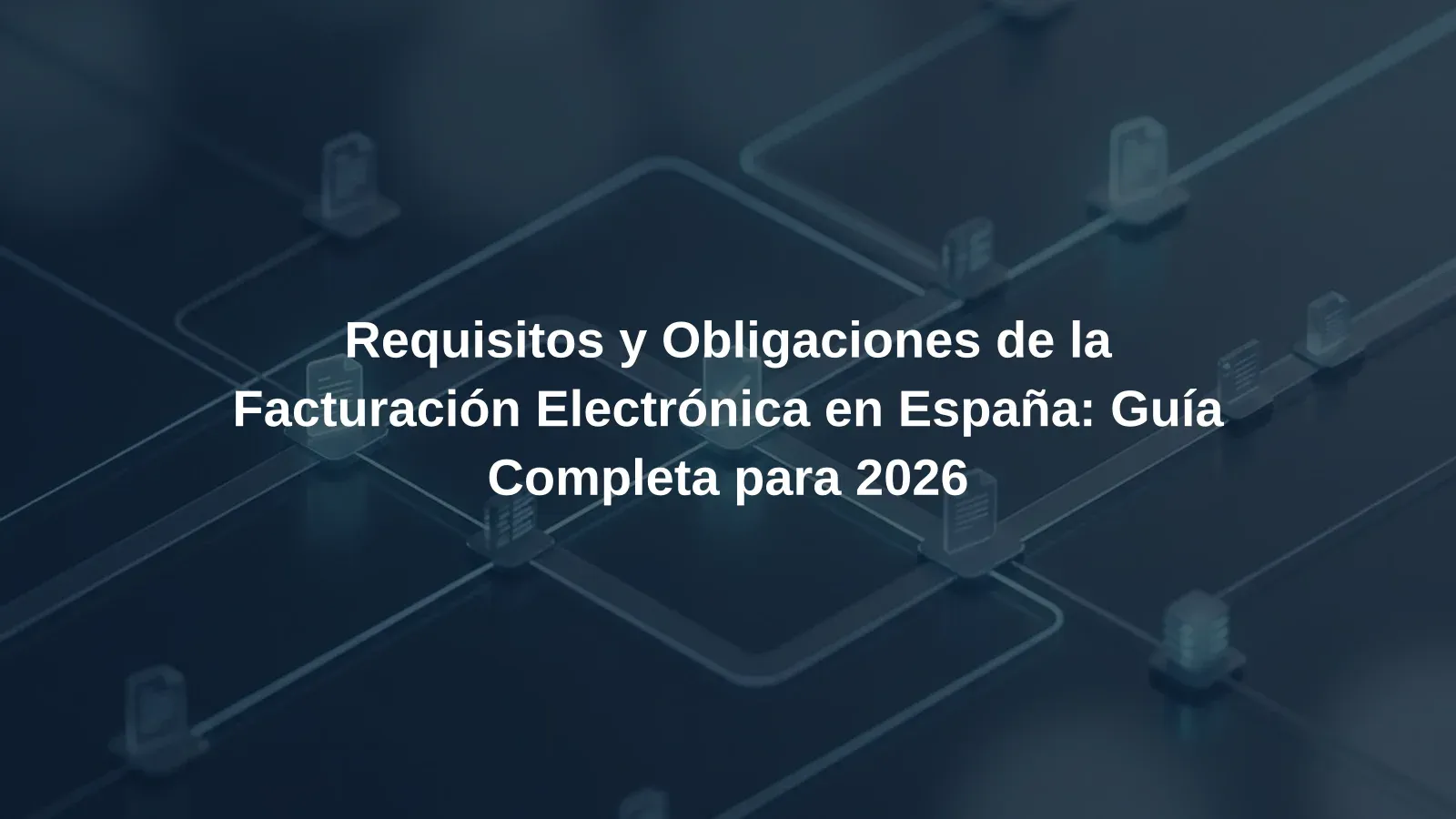 Requisitos y Obligaciones de la Facturación Electrónica en España: Guía Completa para 2026