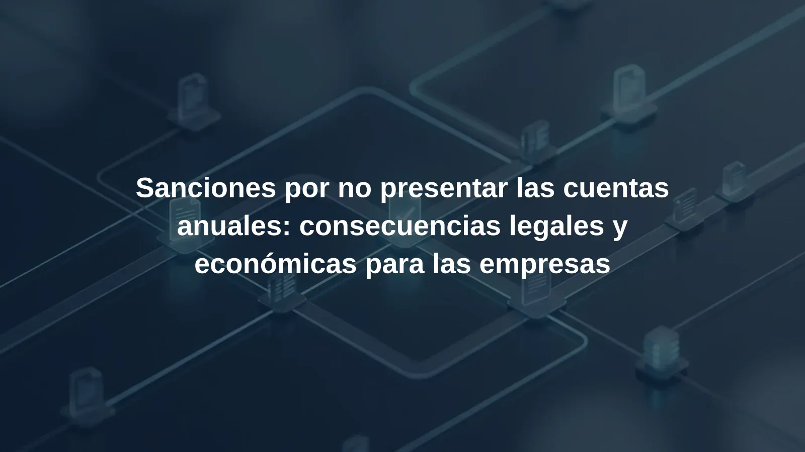 Sanciones por no presentar las cuentas anuales: consecuencias legales y económicas para las empresas
