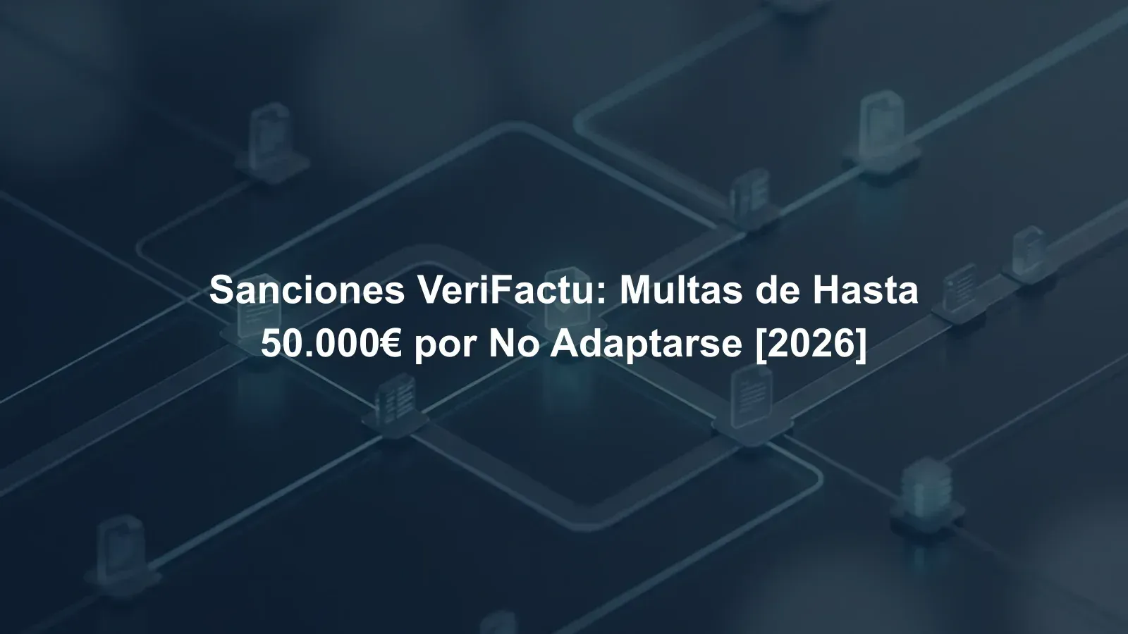 Sanciones VeriFactu: Multas de Hasta 50.000€ por No Adaptarse [2026]