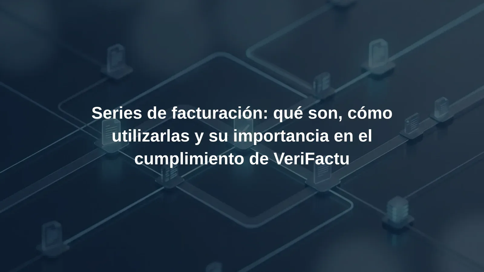 Series de facturación: qué son, cómo utilizarlas y su importancia en el cumplimiento de VeriFactu