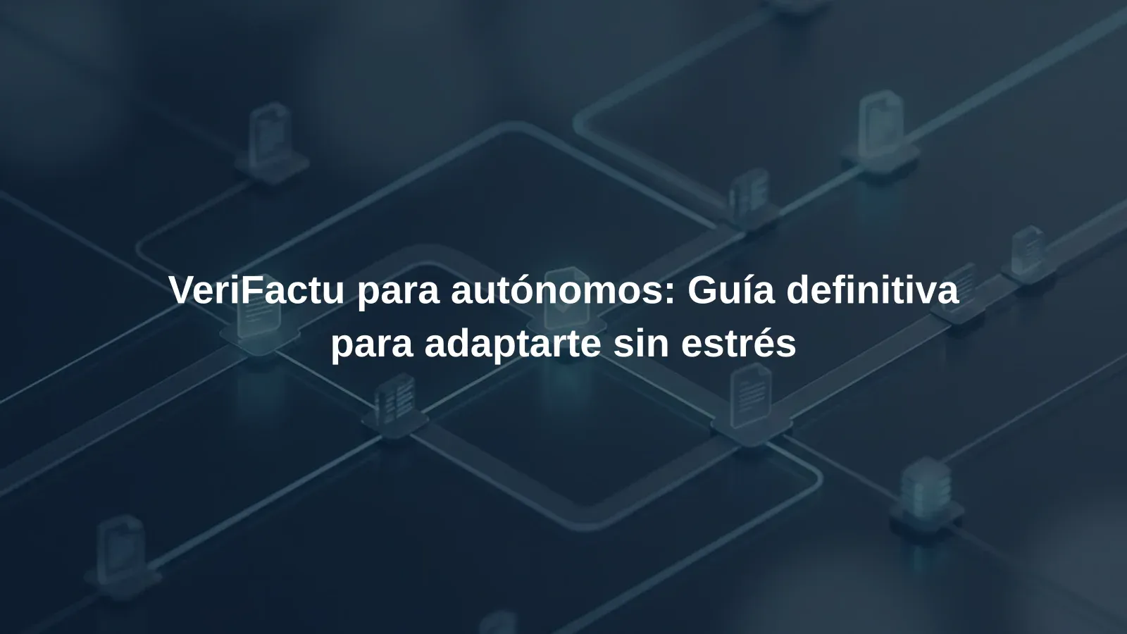 VeriFactu para autónomos: Guía definitiva para adaptarte sin estrés