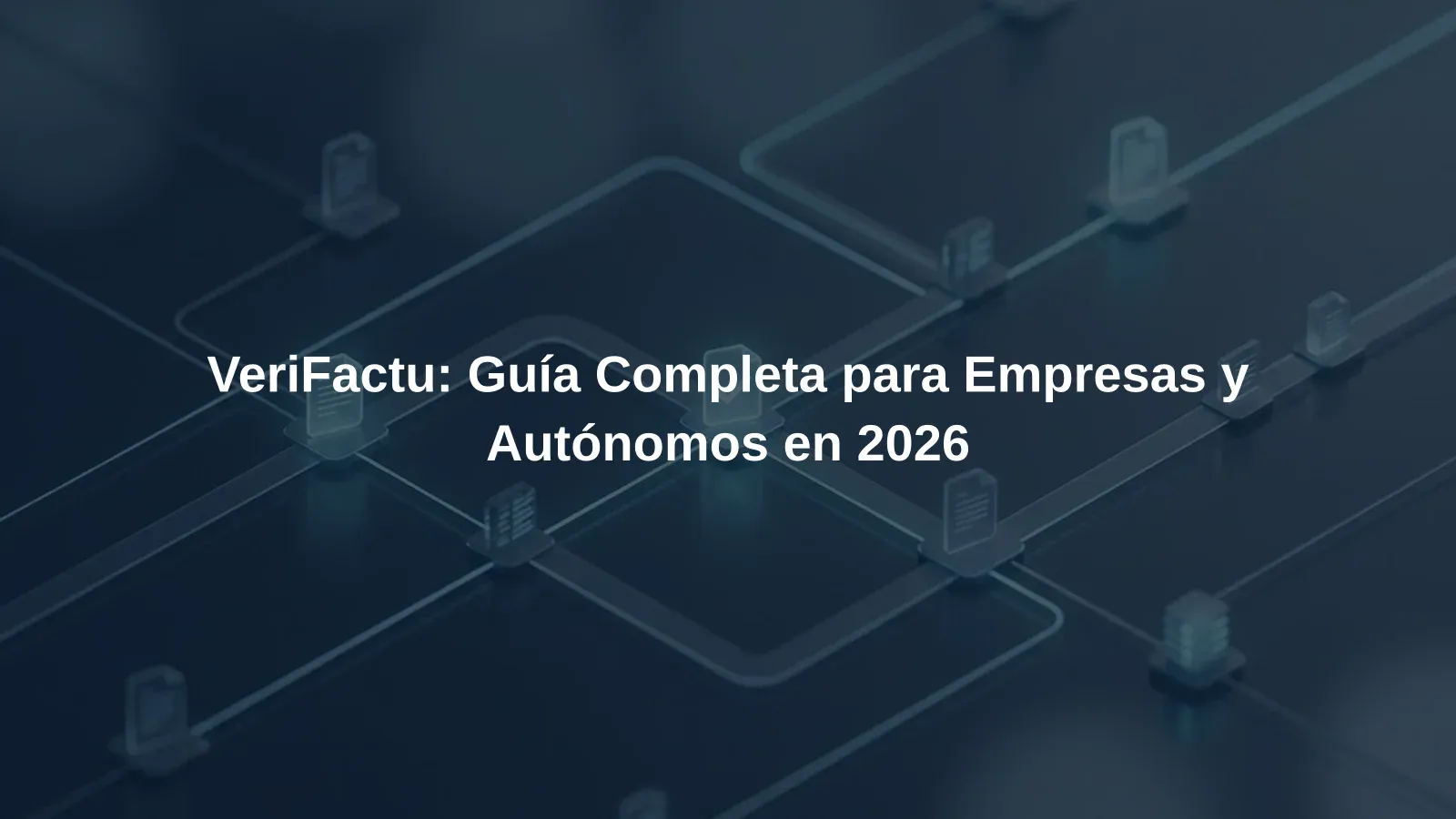 VeriFactu: Guía Completa para Empresas y Autónomos en 2026